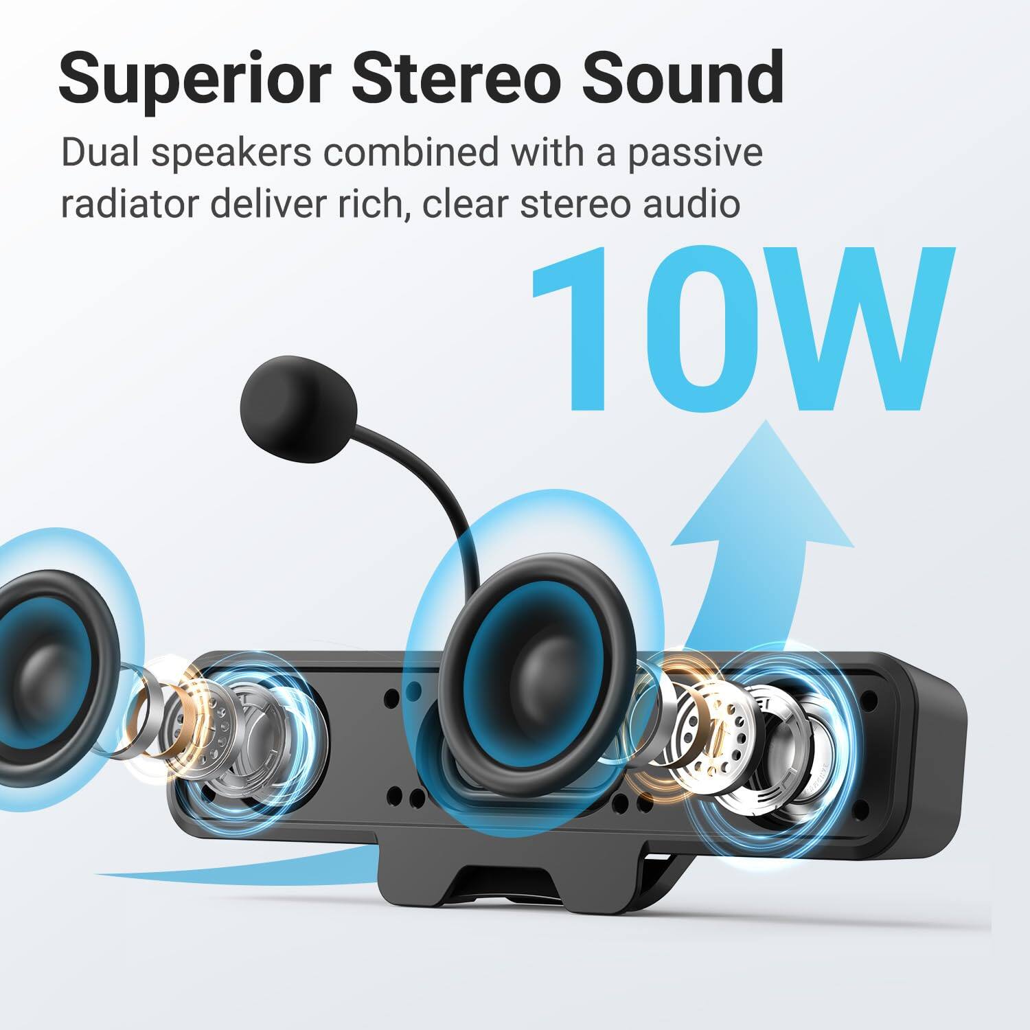 Superior Stereo Sound

Dual speakers combined with a passive radiator deliver rich, clear stereo audio

10W