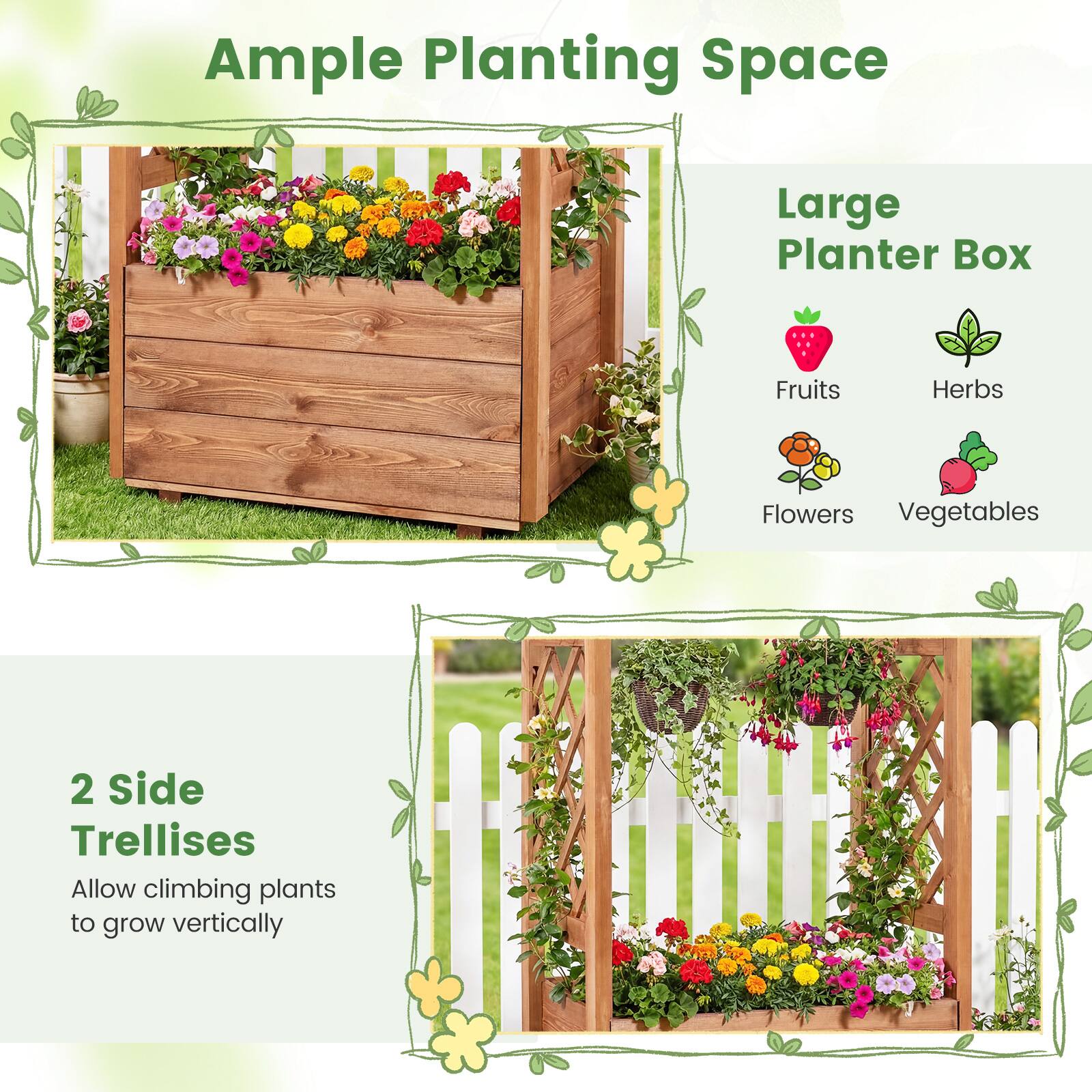 Ample Planting Space  
Large Planter Box  
Fruits  
Herbs  
Flowers  
Vegetables  

2 Side Trellises  
Allow climbing plants to grow vertically
