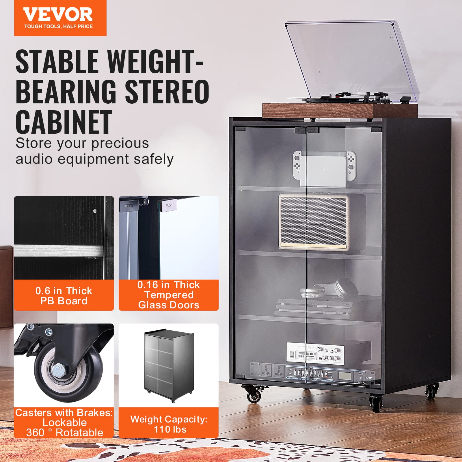 VEVOR
TOUGH TOOLS, HALF PRICE
STABLE WEIGHT-BEARING STEREO CABINET
Store your precious audio equipment safely
0.6 in Thick PB Board
0.16 in Thick Tempered Glass Doors
Casters with Brakes: Lockable 360° Rotatable
Weight Capacity: 110 lbs