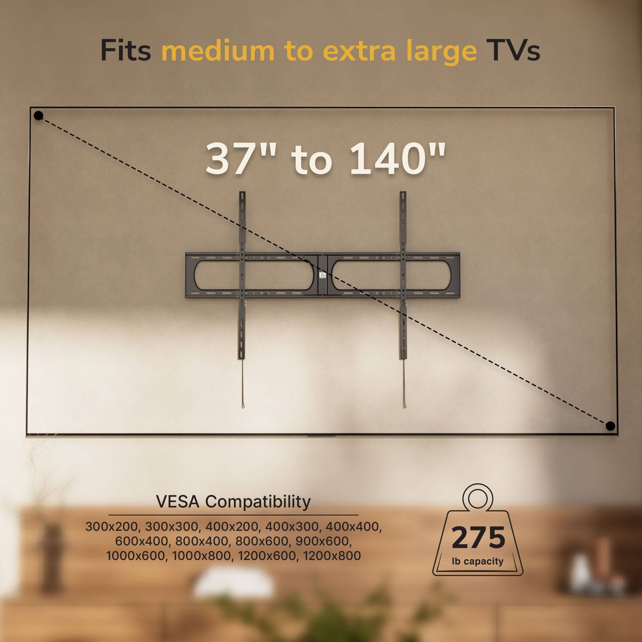 Fits medium to extra large TVs 37" to 140"  
VESA Compatibility: 300x200, 300x300, 400x200, 400x300, 400x400, 600x400, 800x400, 800x600, 900x600, 1000x600, 1000x800, 1200x600, 1200x800  
275 lb capacity