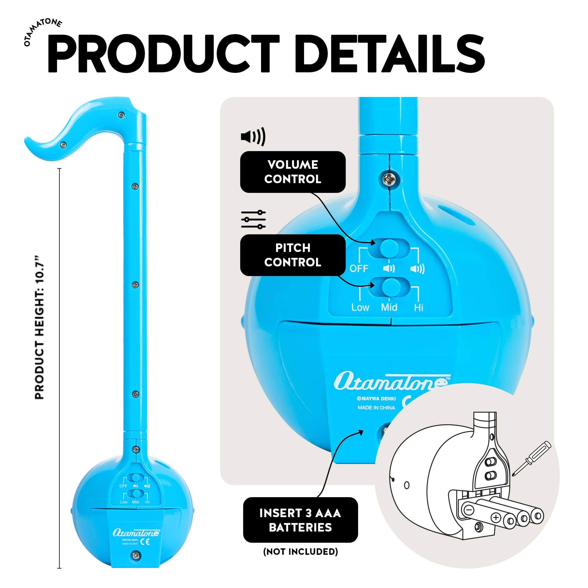 PRODUCT DETAILS

VOLUME CONTROL

PITCH CONTROL
OFF Low Mid Hi

PRODUCT HEIGHT: 10.7"

INSERT 3 AAA BATTERIES (NOT INCLUDED)

Atamalone
OHATWA DENIKI
MADE IN CHINA