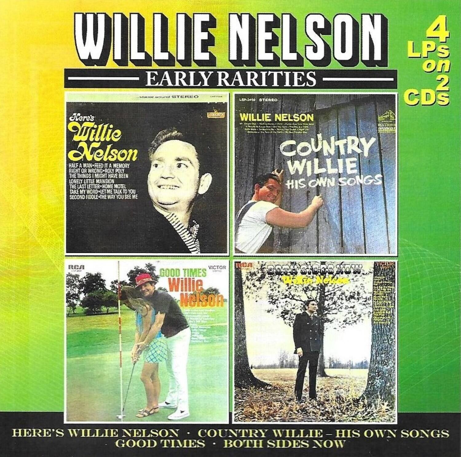 WILLIE NELSON  
EARLY RARITIES  

4 LPs on 2 STEREO CDs  

Here's Willie Nelson  
- HAVE A FEEL FOR A MEMORY  
- THINGS MIGHT HAVE BEEN  
- LONELY LITTLE MANSION  
- TAKE MY WORD - LET ME TALK TO YOU  
- SECOND FIDDLE - THE WAY YOU SEE ME  

WILLIE NELSON  
COUNTRY WILLIE  
HIS OWN SONGS  

GOOD TIMES  
WILLIE NELSON  

HERE'S WILLIE NELSON  
COUNTRY WILLIE - HIS OWN SONGS  
GOOD TIMES  
BOTH SIDES NOW
