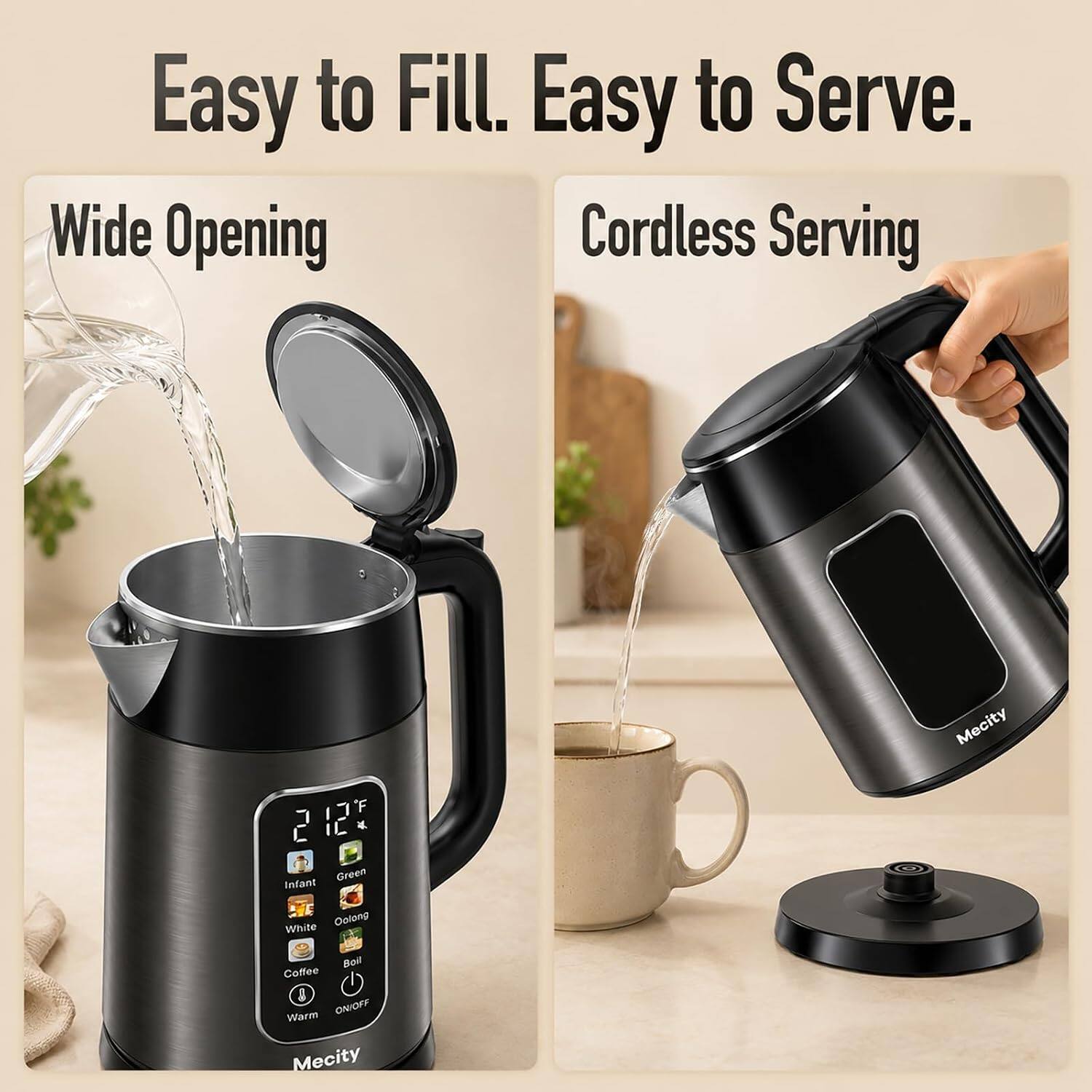 Easy to Fill. Easy to Serve.  
Wide Opening  
Cordless Serving  

11JF IL *  
Mecity  
Green Infant  
White Oolong  
Boil Coffee !  
Warm ON/OFF  
Mecity