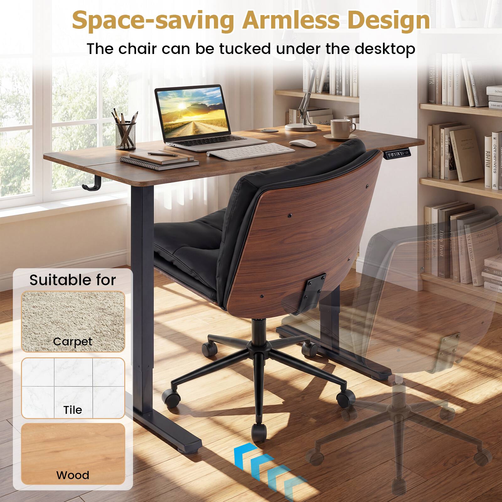 Space-saving Armless Design  
The chair can be tucked under the desktop  

Suitable for  
Carpet  
Tile  
Wood