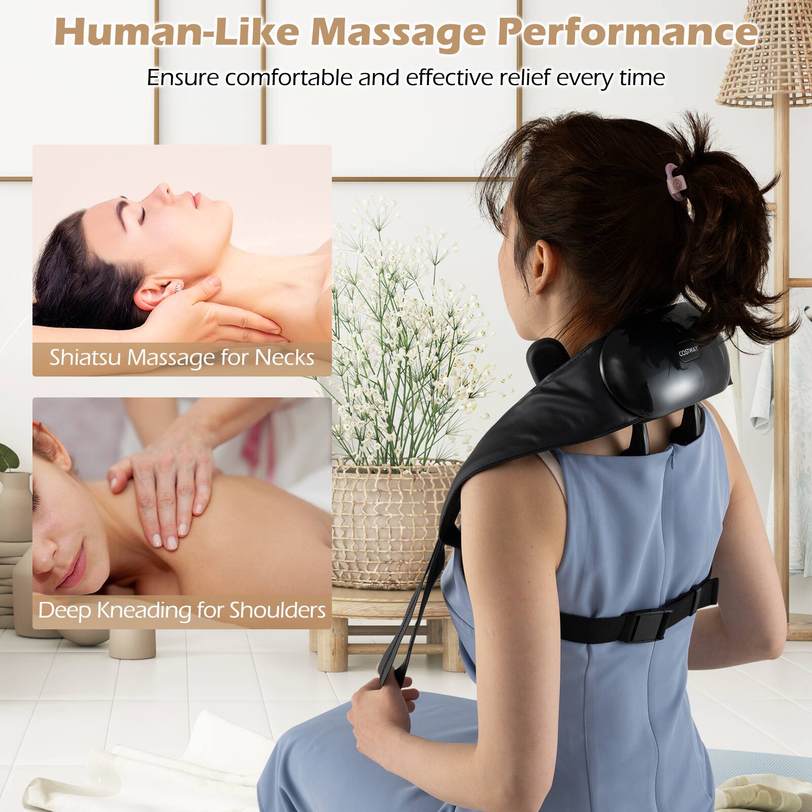 Human-Like Massage Performance  
Ensure comfortable and effective relief every time  

Shiatsu Massage for Necks  

Deep Kneading for Shoulders
