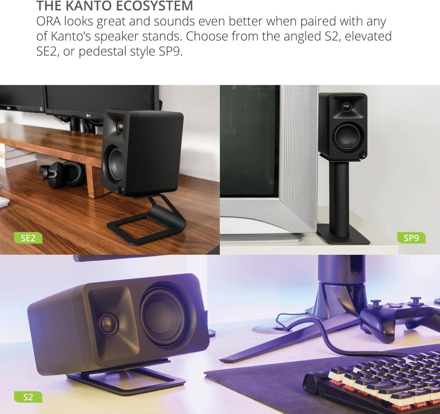 THE KANTO ECOSYSTEM

ORA looks great and sounds even better when paired with any of Kanto's speaker stands. Choose from the angled S2, elevated SE2, or pedestal style SP9.

SE2 SP9 S2