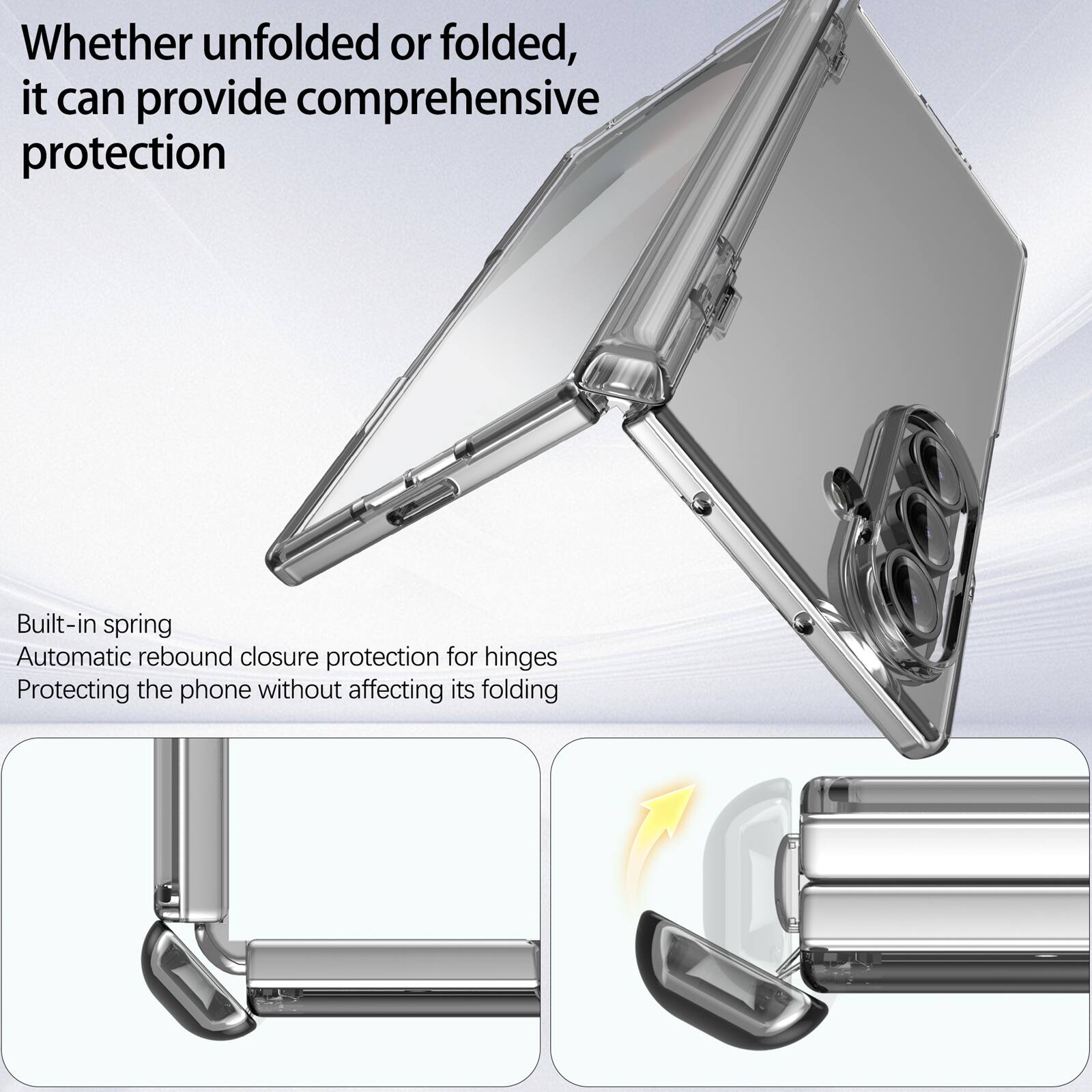 Whether unfolded or folded, it can provide comprehensive protection

Built-in spring
Automatic rebound closure protection for hinges
Protecting the phone without affecting its folding