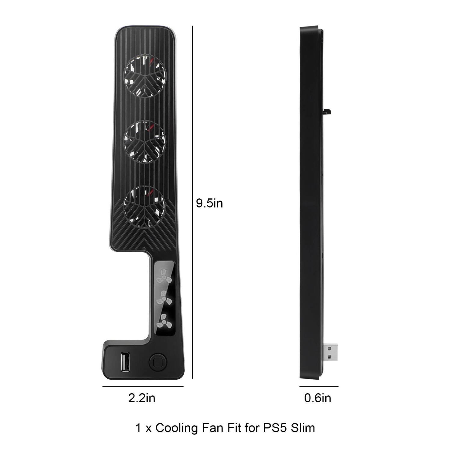 1 x Cooling Fan Fit for PS5 Slim

9.5in  
2.2in  
0.6in