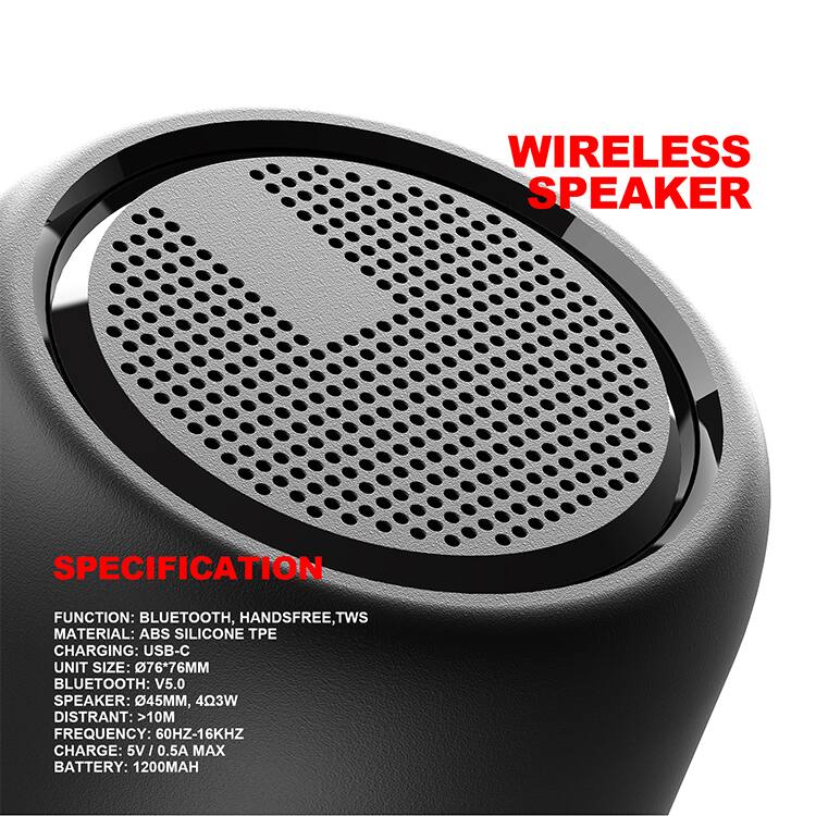 WIRELESS SPEAKER

SPECIFICATION

FUNCTION: BLUETOOTH, HANDSFREE, TWS  
MATERIAL: ABS SILICONE TPE  
CHARGING: USB-C  
UNIT SIZE: 76*76MM  
BLUETOOTH: V5.0  
SPEAKER: 45MM, 403W  
DISTANCE: >10M  
FREQUENCY: 60HZ-16KHZ  
CHARGE: 5V / 0.5A MAX  
BATTERY: 1200MAH