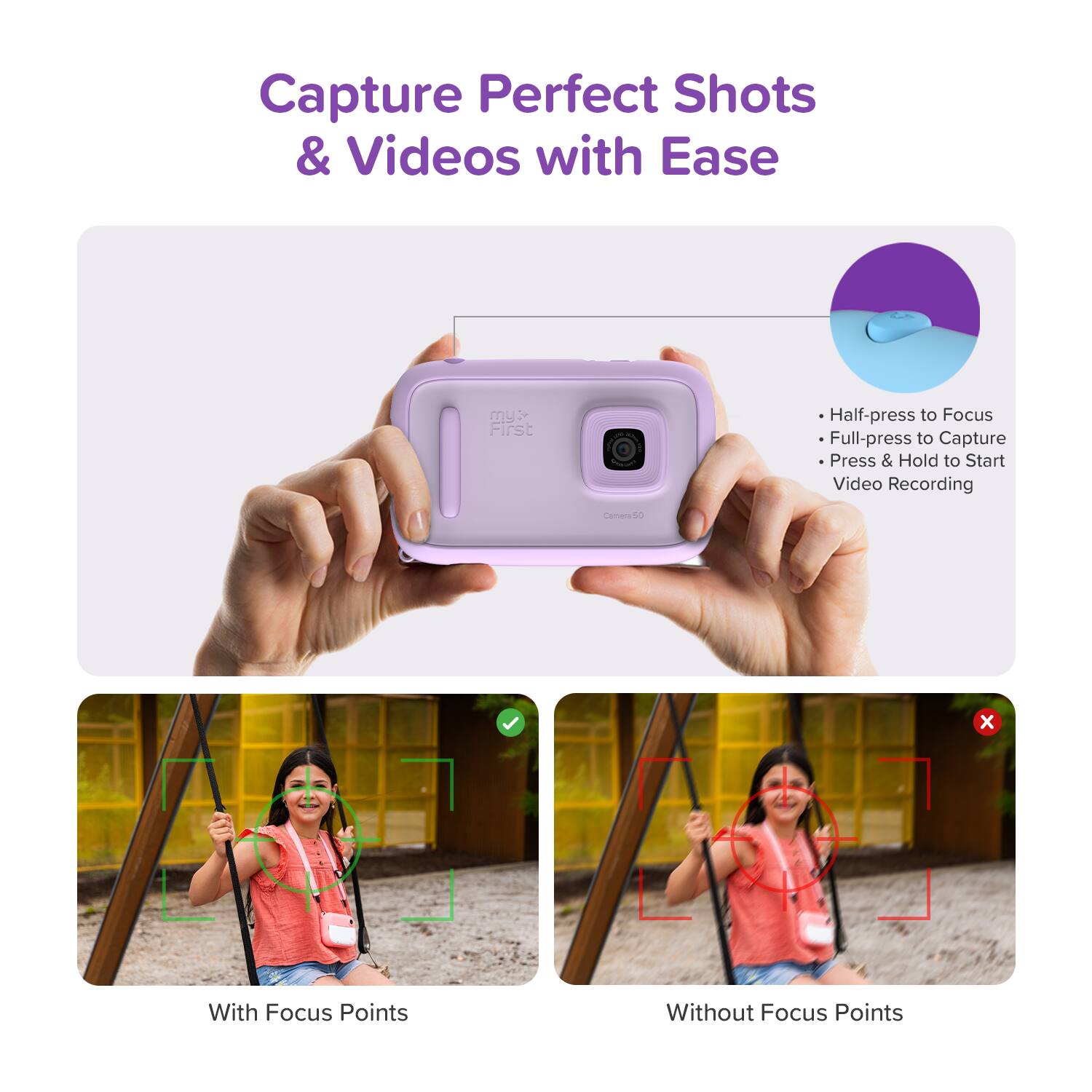 Capture Perfect Shots & Videos with Ease

- Half-press to Focus
- Full-press to Capture
- Press & Hold to Start Video Recording

With Focus Points

Without Focus Points