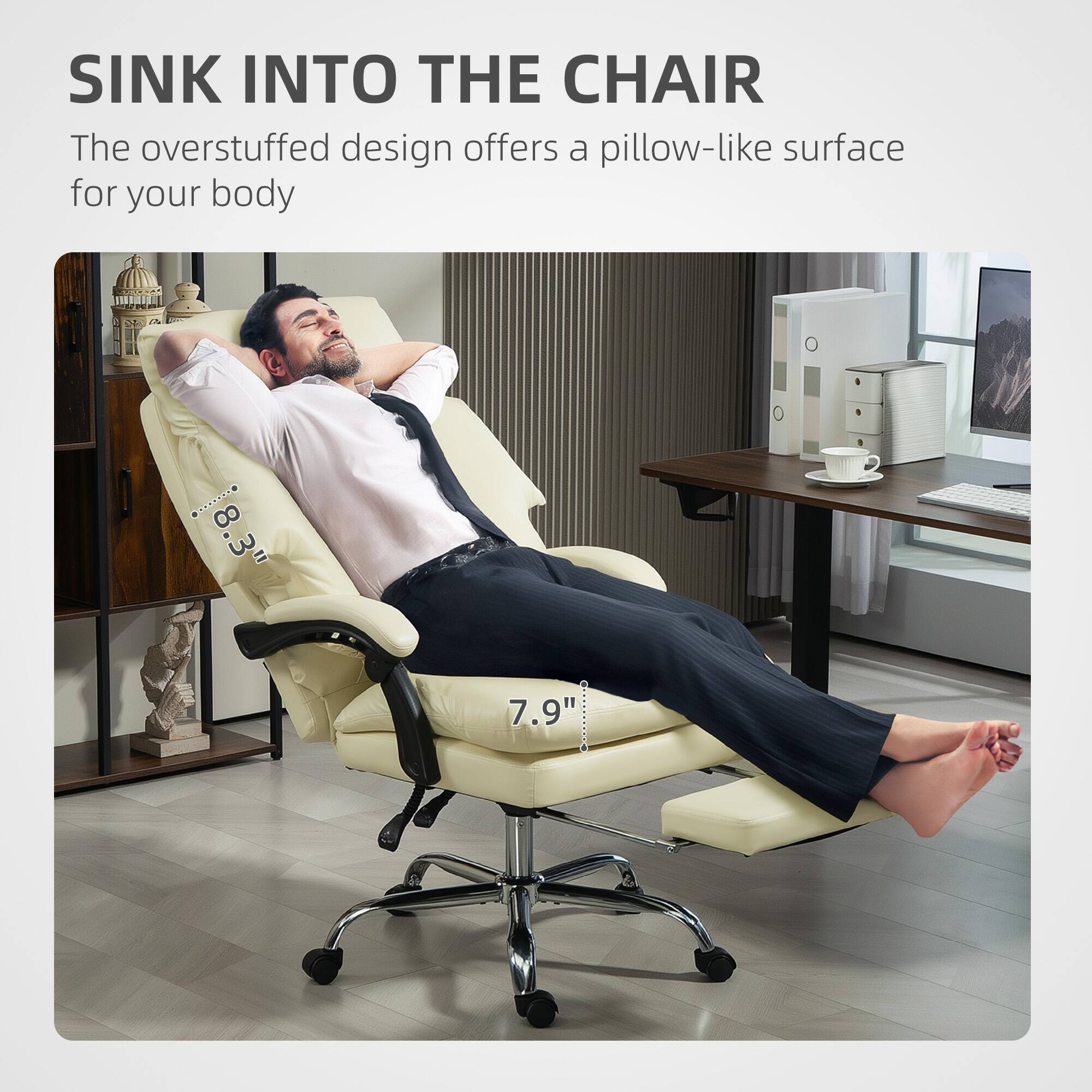SINK INTO THE CHAIR
The overstuffed design offers a pillow-like surface for your body
8.3"
7.9"