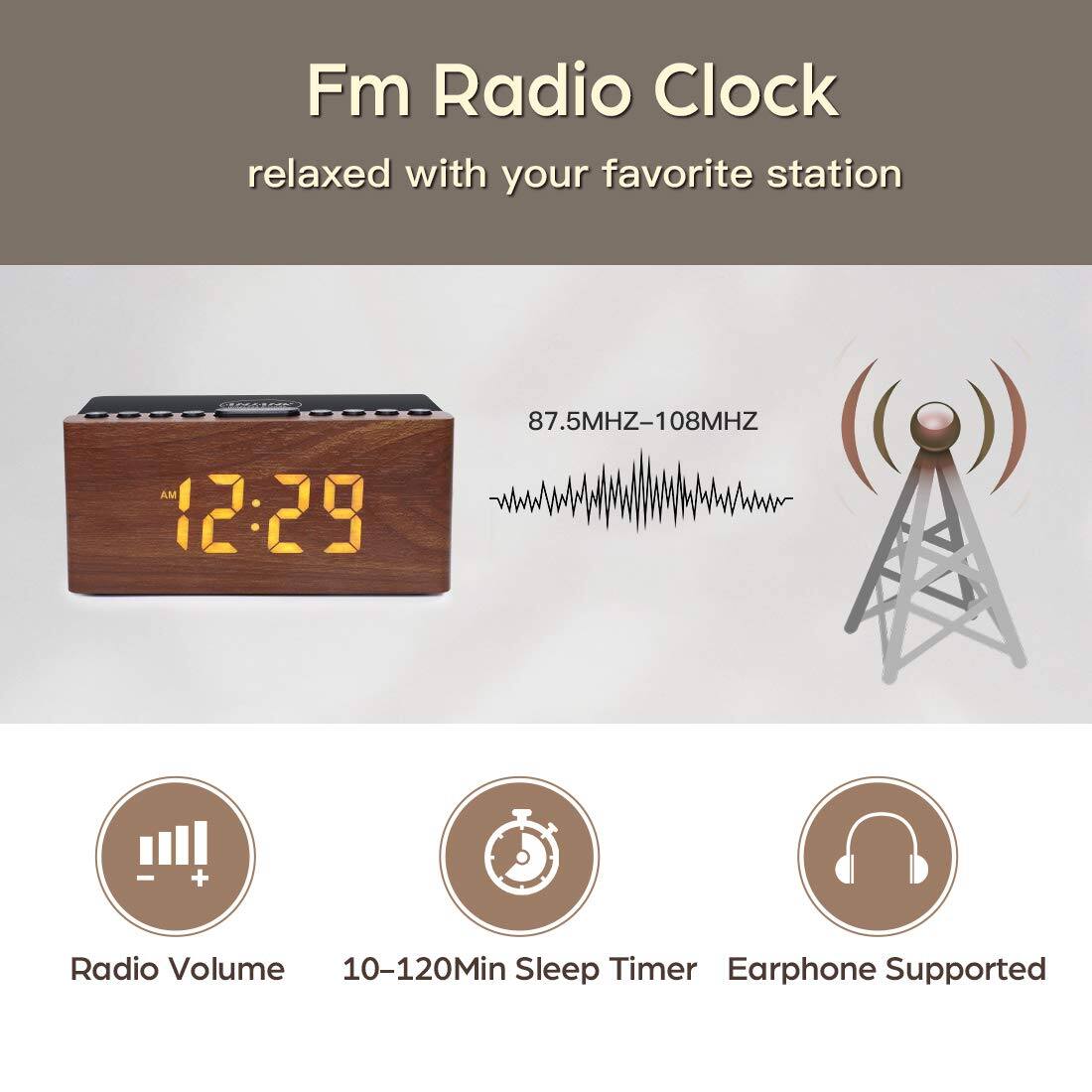 Fm Radio Clock  
relaxed with your favorite station  

87.5MHZ-108MHZ  

12:29  

Radio Volume  
10-120Min Sleep Timer  
Earphone Supported