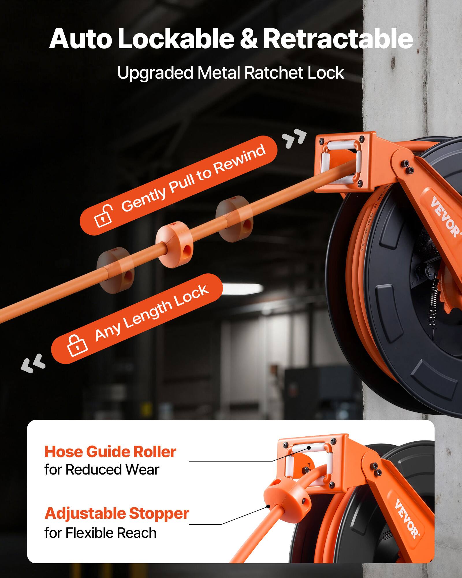 Auto Lockable & Retractable Upgraded Metal Ratchet Lock

- Gently Pull to Rewind
- Any Length Lock

Hose Guide Roller for Reduced Wear
Adjustable Stopper for Flexible Reach

VEVOR