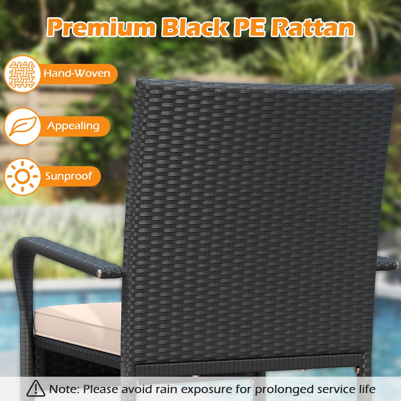 Premium Black PE Rattan

- Hand-Woven
- Appealing
- Sunproof

Note: Please avoid rain exposure for prolonged service life