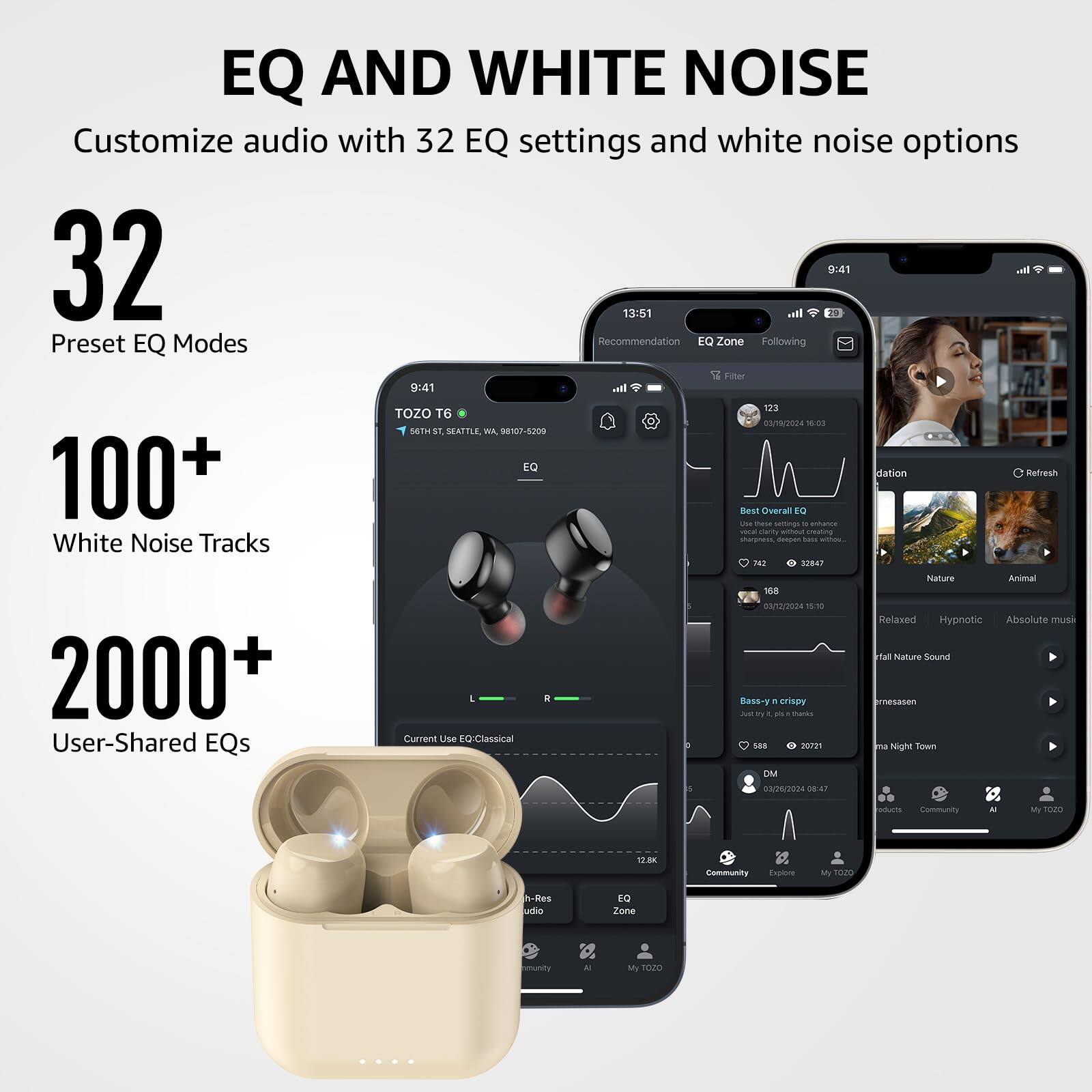 EQ AND WHITE NOISE
Customize audio with 32 EQ settings and white noise options

32 Preset EQ Modes
100+ White Noise Tracks
2000+ User-Shared EQs
