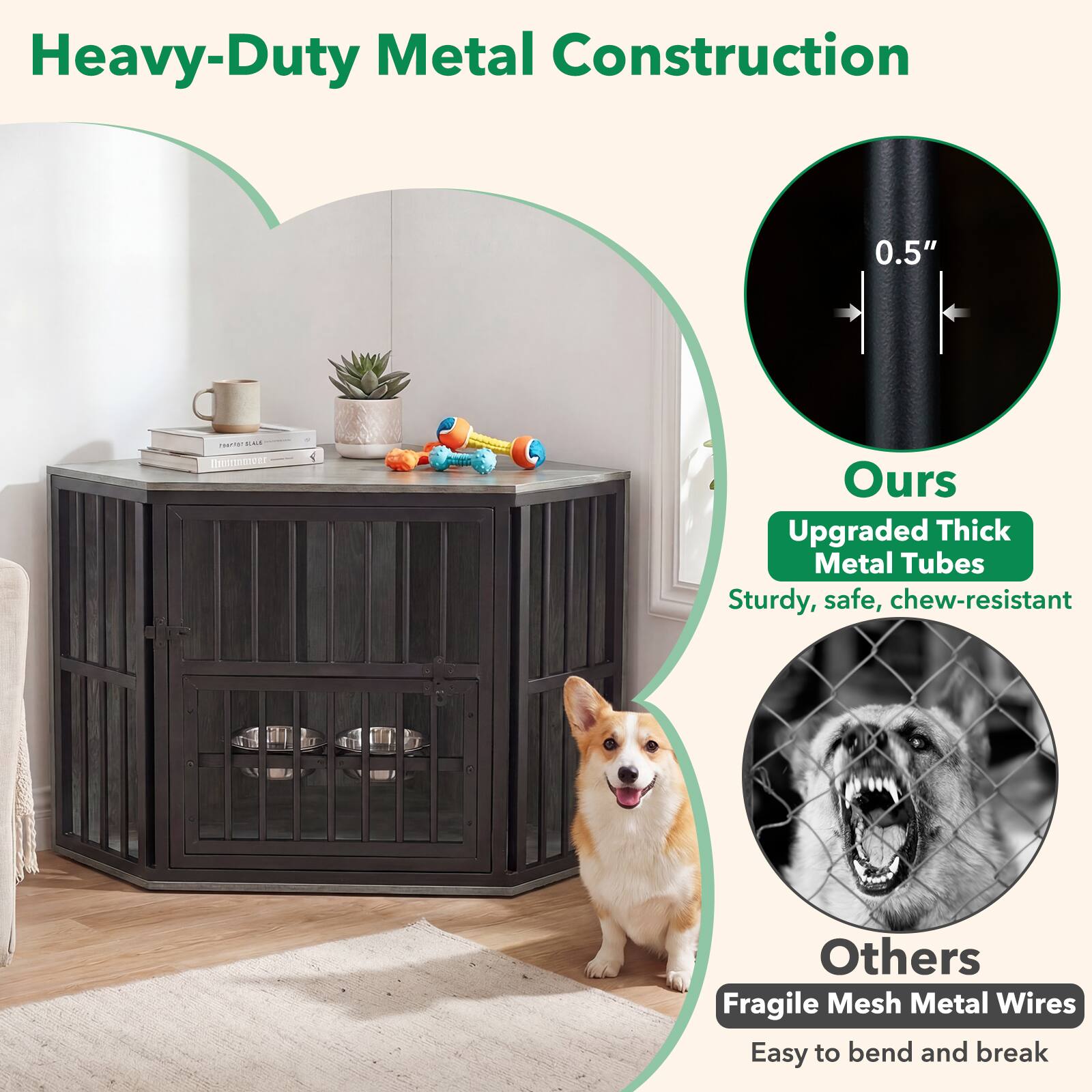 Heavy-Duty Metal Construction

0.5"

never SEALS

Ours Upgraded Thick Metal Tubes Sturdy, safe, chew-resistant

Others Fragile Mesh Metal Wires Easy to bend and break