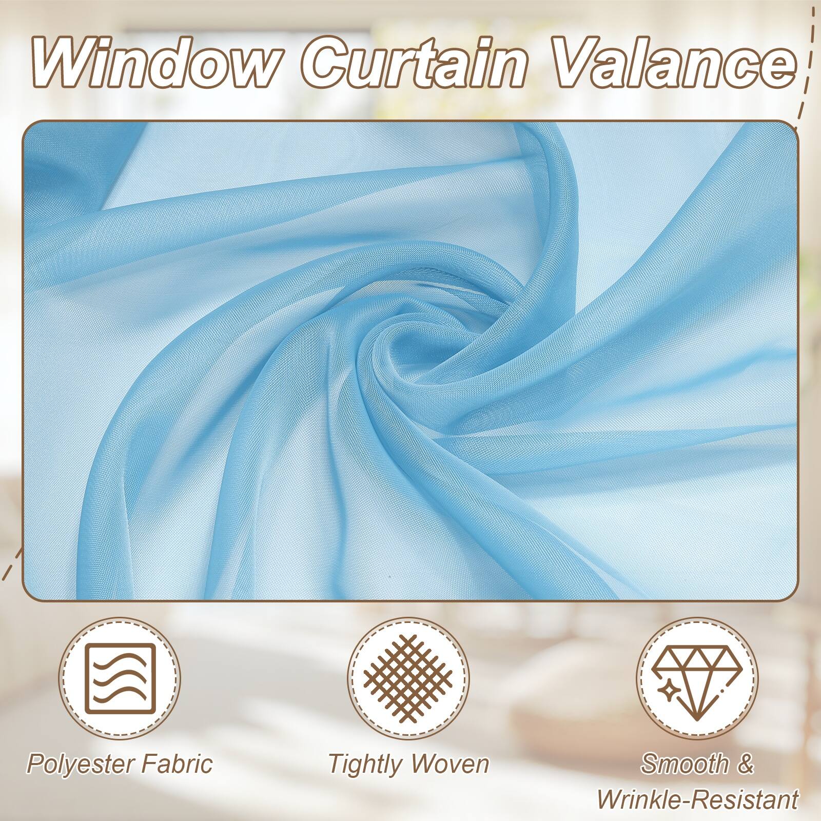 Window Curtain Valance  
Polyester Fabric  
Tightly Woven  
Smooth & Wrinkle-Resistant