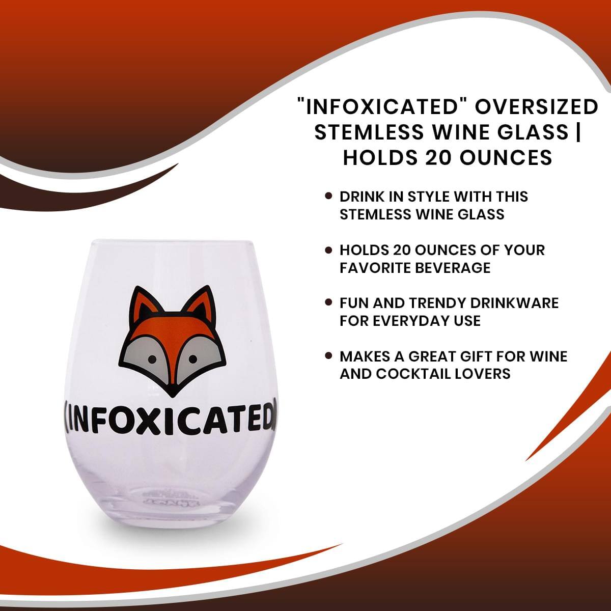"INFOXICATED" OVERSIZED STEMLESS WINE GLASS | HOLDS 20 OUNCES

- DRINK IN STYLE WITH THIS STEMLESS WINE GLASS
- HOLDS 20 OUNCES OF YOUR FAVORITE BEVERAGE
- FUN AND TRENDY DRINKWARE FOR EVERYDAY USE
- MAKES A GREAT GIFT FOR WINE AND COCKTAIL LOVERS
