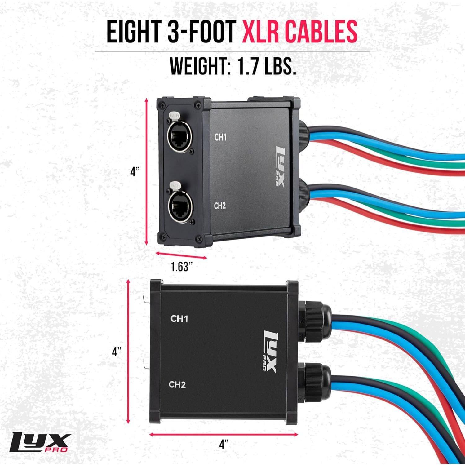 EIGHT 3-FOOT XLR CABLES  
WEIGHT: 1.7 LBS.  

CH1  
CH2  

4"  
1.63"  
4"  
4"
