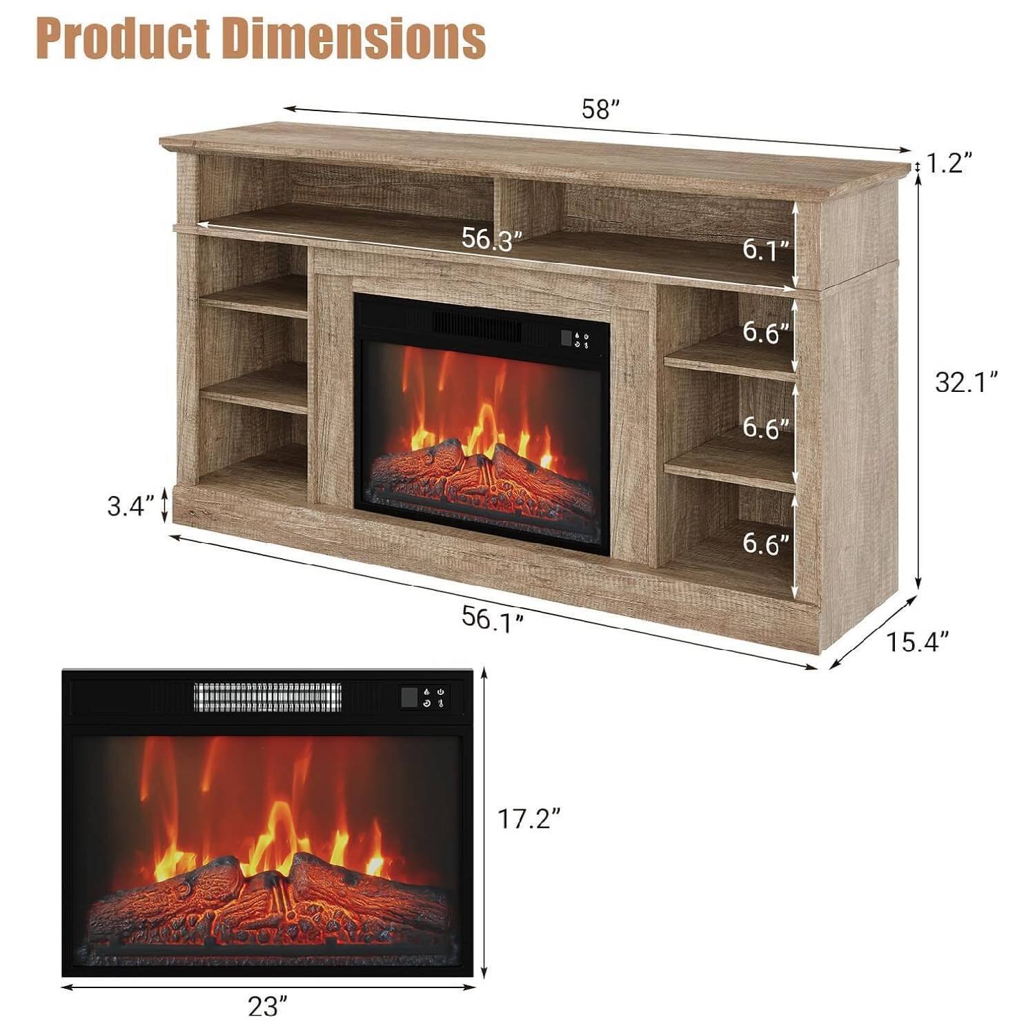 Product Dimensions

- Length: 58"
- Width: 56.3"
- Height: 32.1"
- Depth: 15.4"
- Shelf Height: 6.6"
- Shelf Depth: 6.1"
- Side Shelf Depth: 6.6"
- Bottom Shelf Height: 3.4"
- Firebox Width: 23"
- Firebox Height: 17.2"
- Firebox Depth: 1.2"