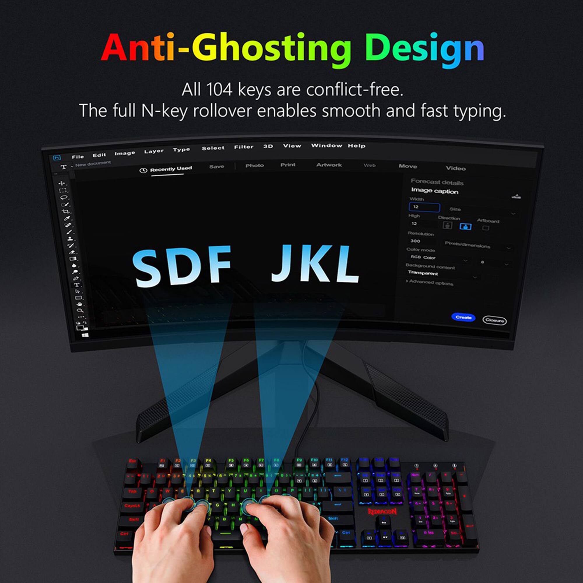 Anti-Ghosting Design: All 104 keys are conflict-free. The full N-key rollover enables smooth and fast typing.