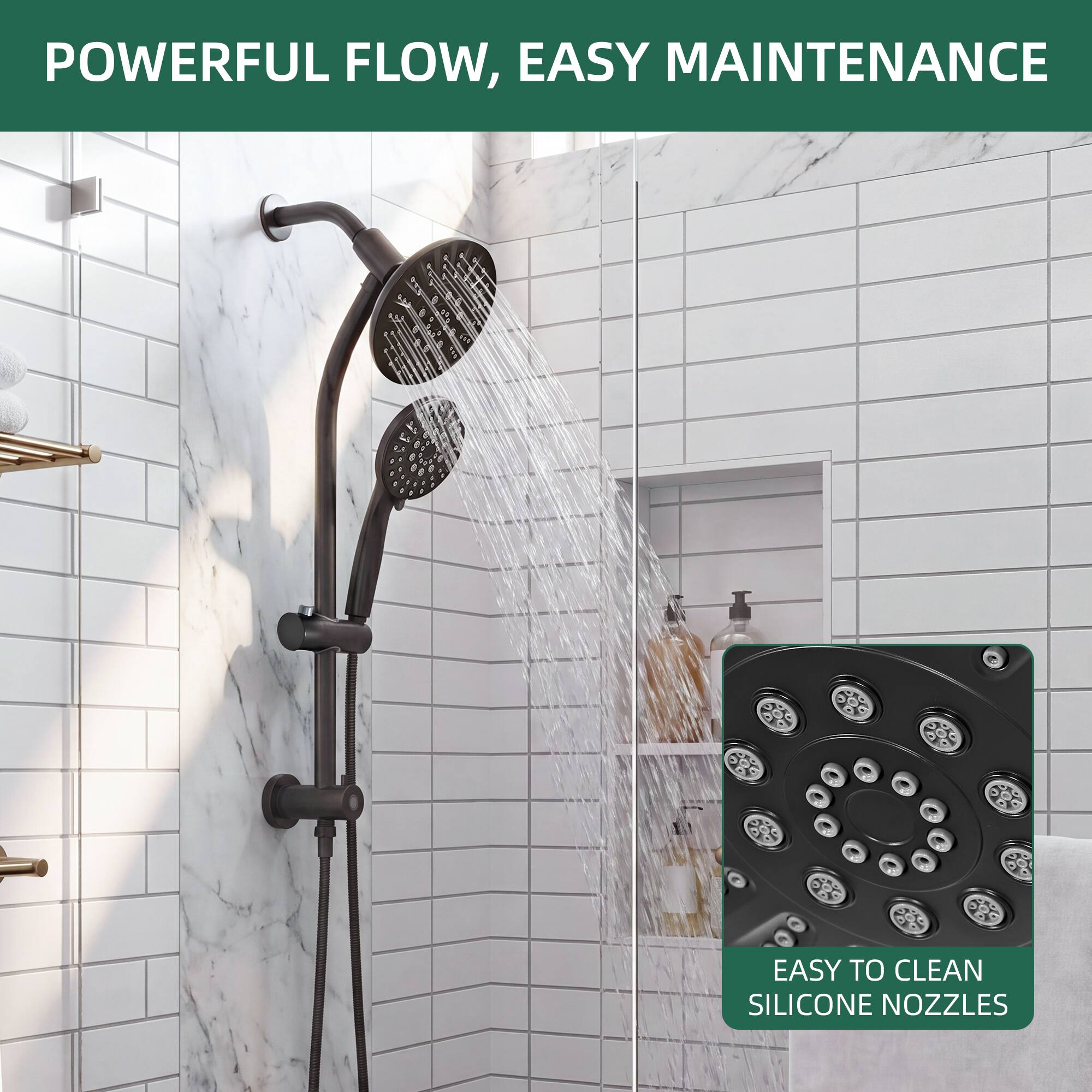 POWERFUL FLOW, EASY MAINTENANCE  
EASY TO CLEAN SILICONE NOZZLES