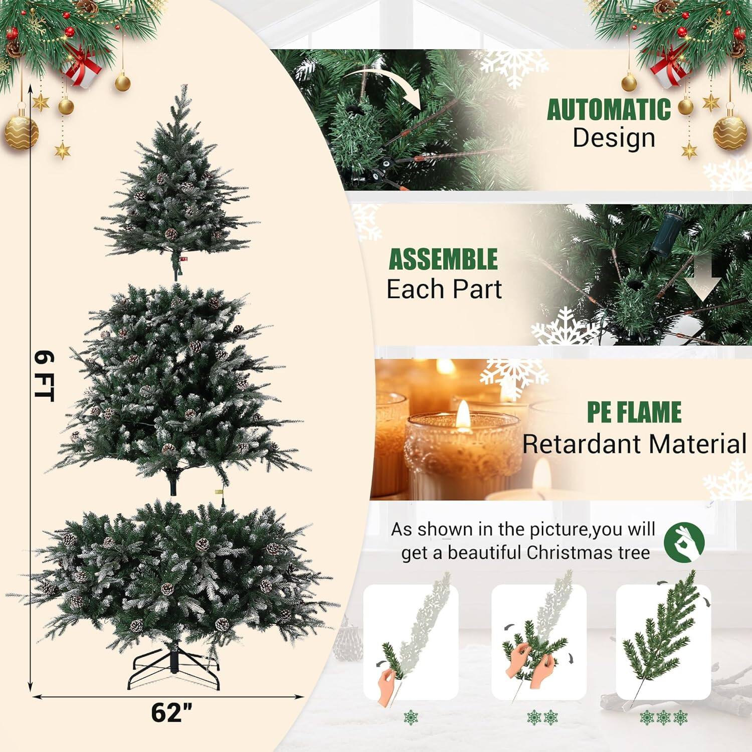 - AUTOMATIC Design
- ASSEMBLE Each Part
- PE FLAME Retardant Material
- 6 FT
- 62"
- As shown in the picture, you will get a beautiful Christmas tree