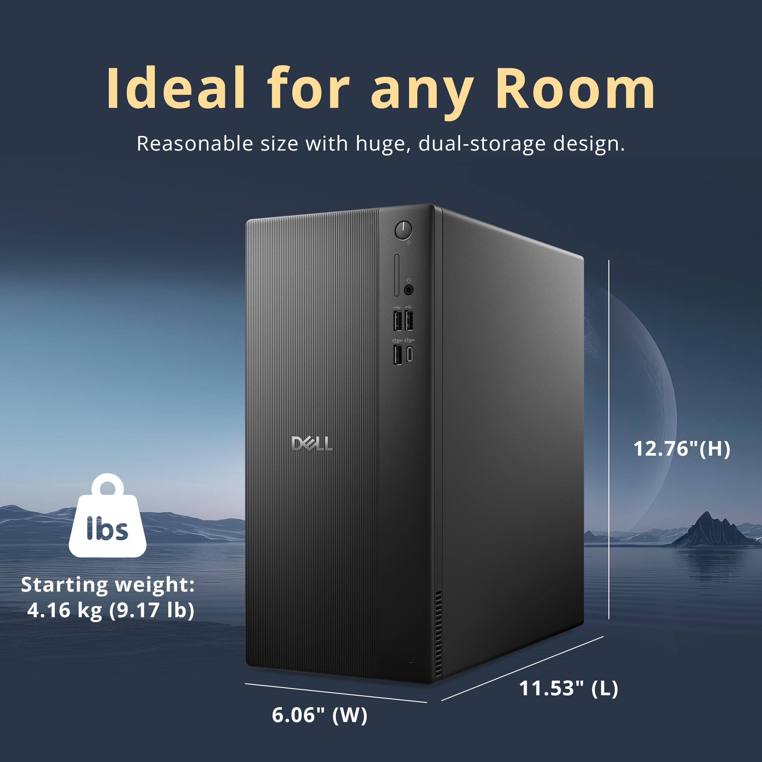 Ideal for any Room  
Reasonable size with huge, dual-storage design.  

DELL  
Starting weight: 4.16 kg (9.17 lb)  
12.76" (H)  
6.06" (W)  
11.53" (L)