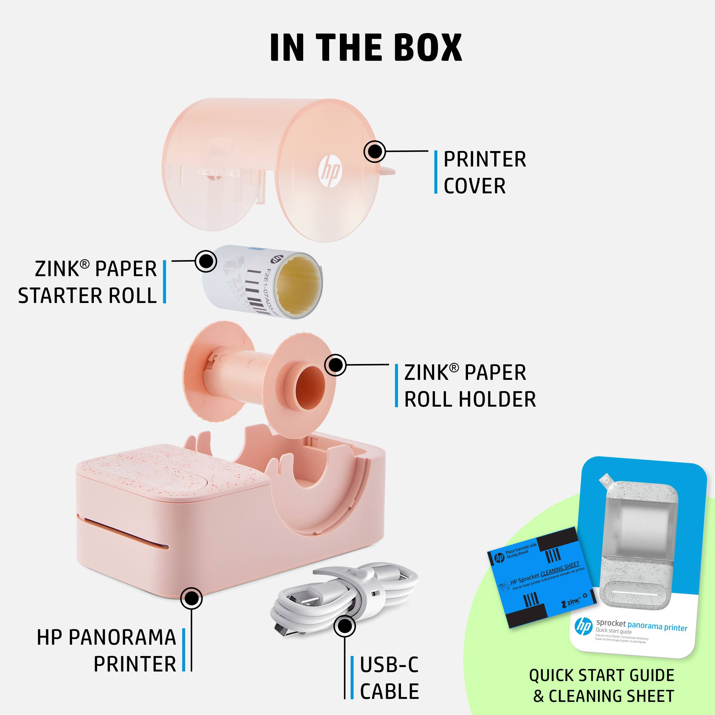 IN THE BOX

- HP PANORAMA PRINTER
- PRINTER COVER
- ZINK® PAPER STARTER ROLL
- ZINK® PAPER ROLL HOLDER
- USB-C CABLE
- QUICK START GUIDE & CLEANING SHEET