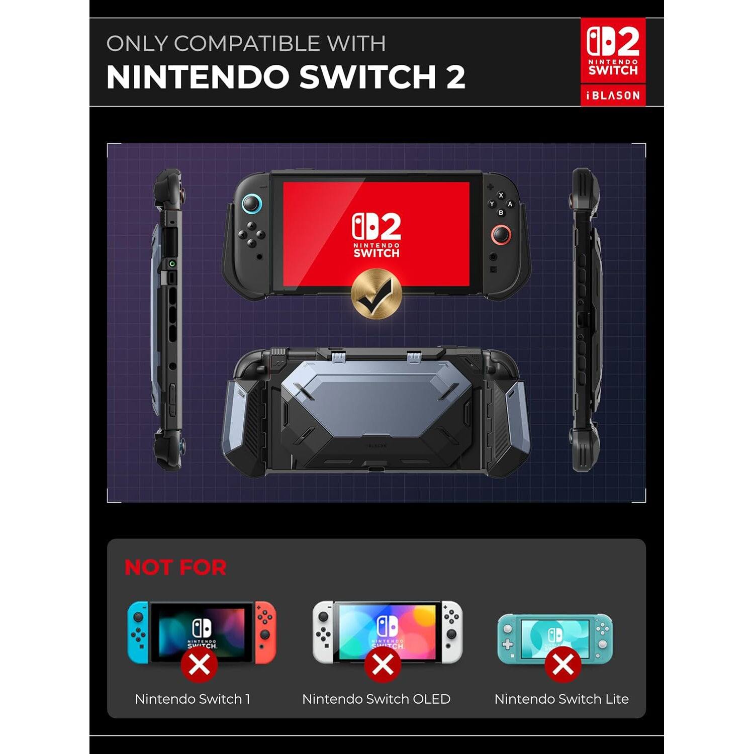 ONLY COMPATIBLE WITH  
NINTENDO SWITCH 2  

iBLASON  

NOT FOR  
Nintendo Switch 1  
Nintendo Switch OLED  
Nintendo Switch Lite