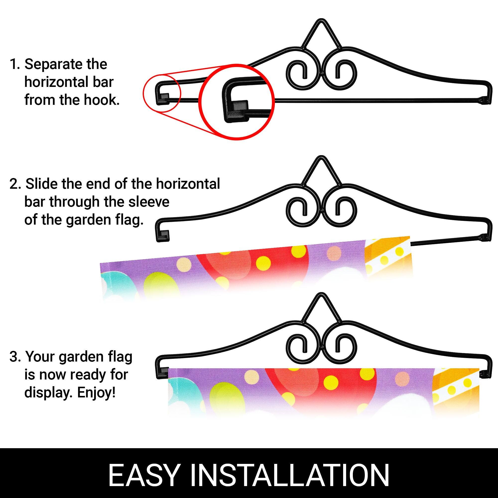 1. Separate the horizontal bar from the hook.

2. Slide the end of the horizontal bar through the sleeve of the garden flag.

3. Your garden flag is now ready for display. Enjoy!

EASY INSTALLATION