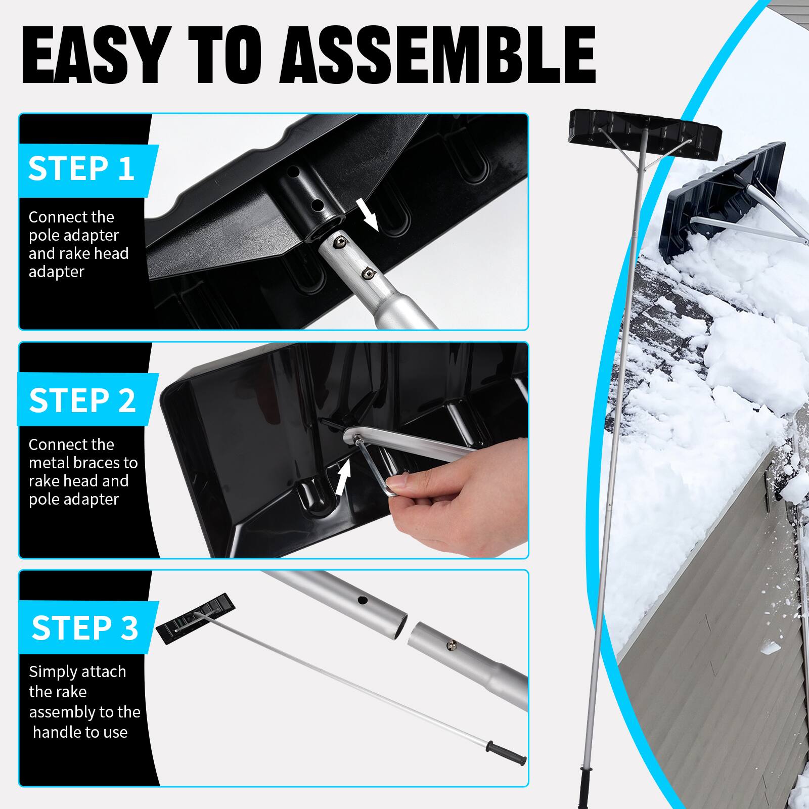 EASY TO ASSEMBLE

STEP 1
Connect the pole adapter and rake head adapter

STEP 2
Connect the metal braces to rake head and pole adapter

STEP 3
Simply attach the rake assembly to the handle to use