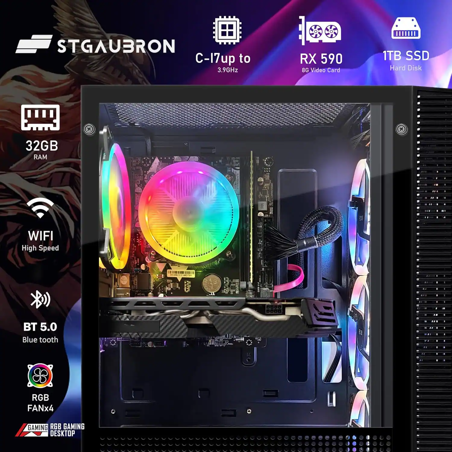 STGAUBRON  
C-17u up to 3.9GHz  
RX 590 8G Video Card  
1TB SSD Hard Disk  
32GB RAM  
WIFI High Speed  
BT 5.0 Blue tooth  
RGB FANx4  
GAMING RGB GAMING DESKTOP