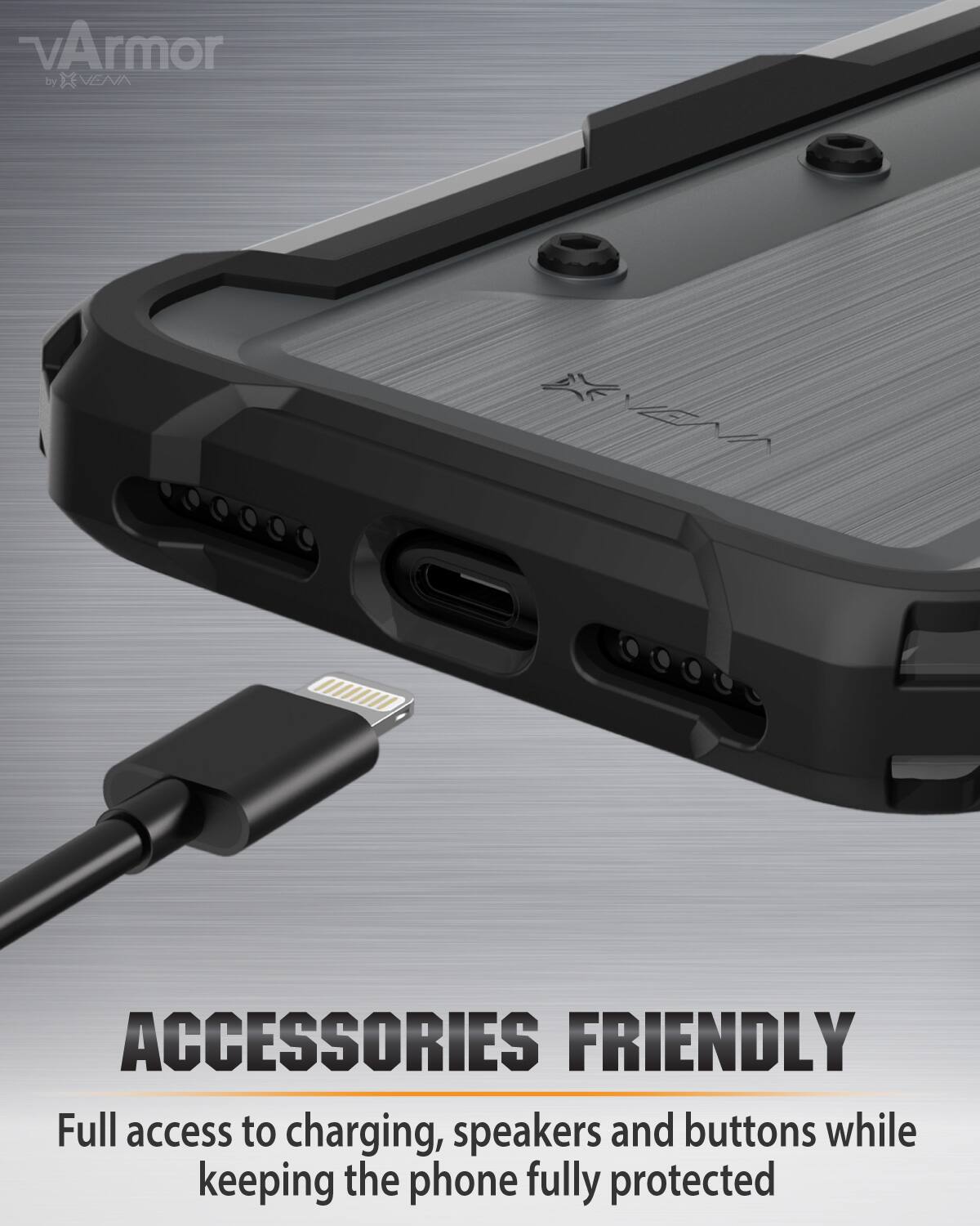 vArmor by VENK
ACCESSORIES FRIENDLY
Full access to charging, speakers and buttons while keeping the phone fully protected