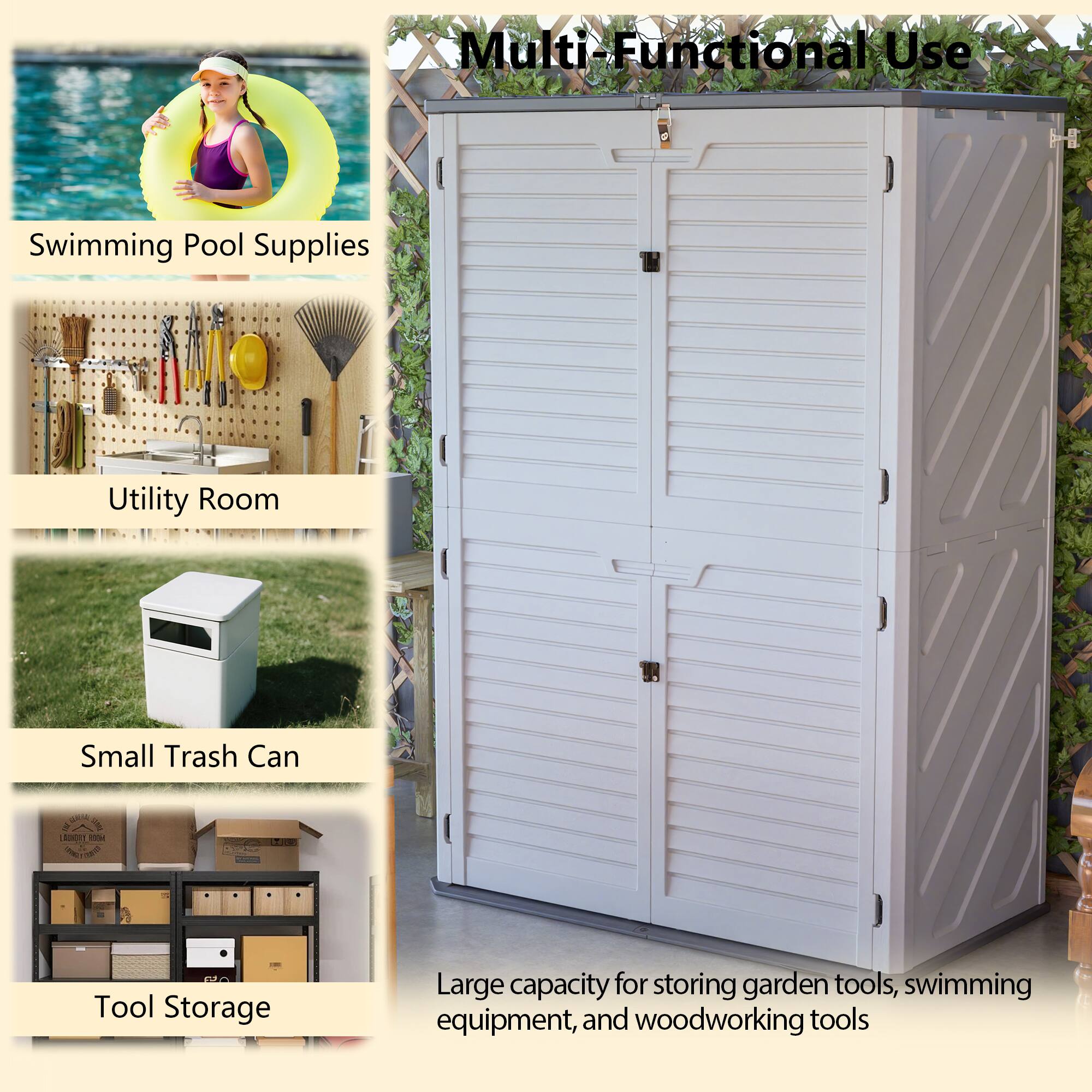 Multi-Functional Use

Swimming Pool Supplies

Utility Room

Small Trash Can

Tool Storage

Large capacity for storing garden tools, swimming equipment, and woodworking tools