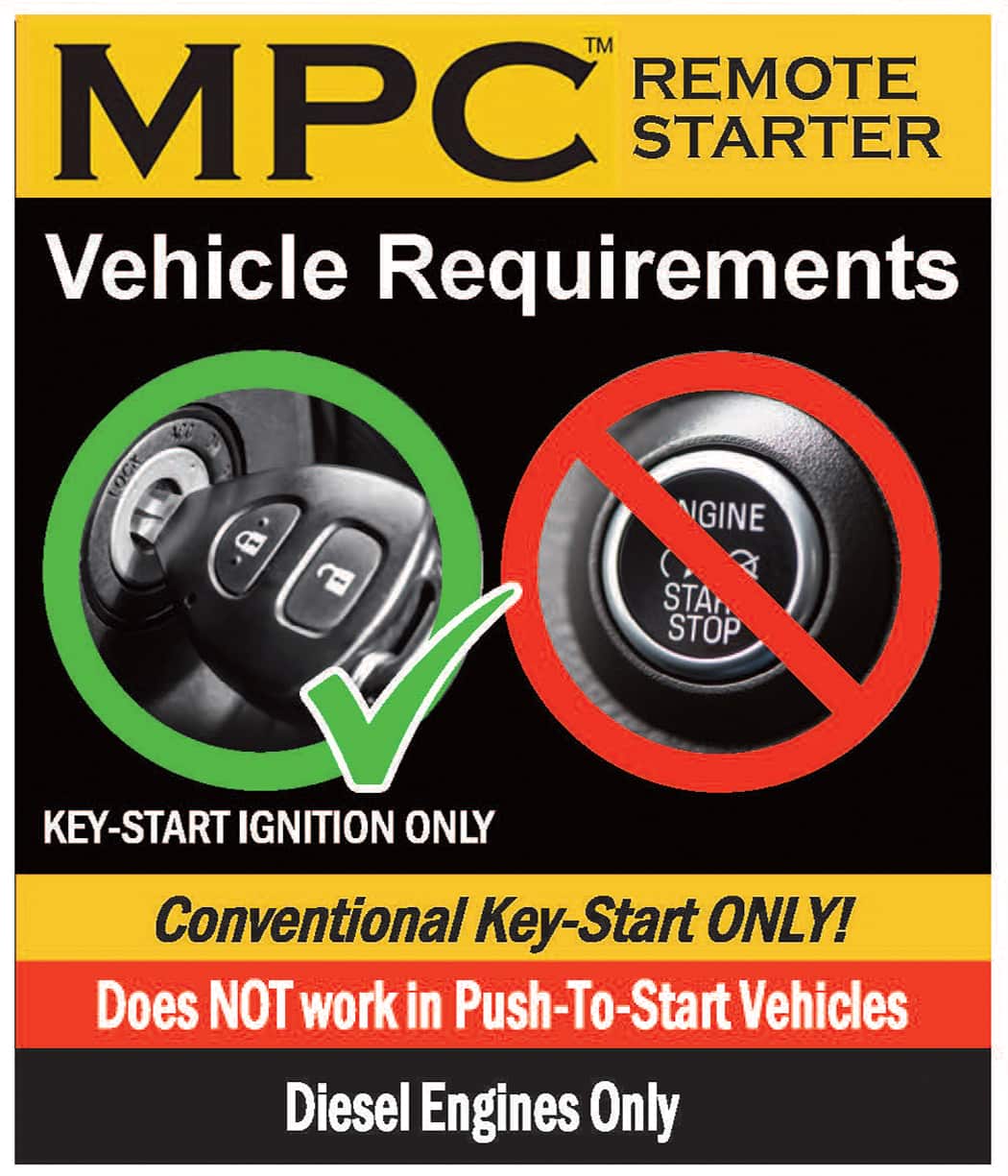 MPC™ REMOTE STARTER
Vehicle Requirements
KEY-START IGNITION ONLY
Conventional Key-Start ONLY!
Does NOT work in Push-To-Start Vehicles
Diesel Engines Only
