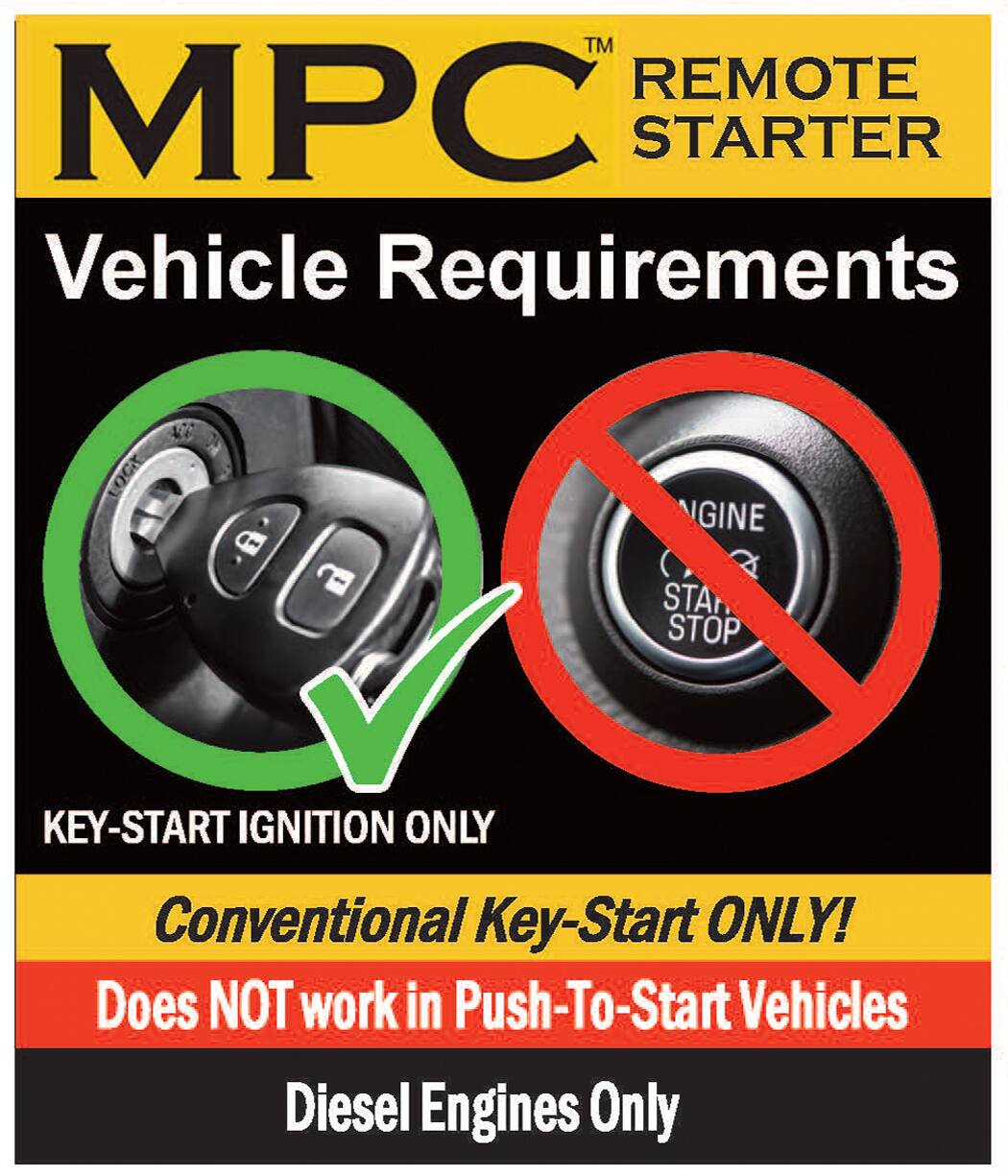 MPC™ REMOTE STARTER  
Vehicle Requirements  

KEY-START IGNITION ONLY  
Conventional Key-Start ONLY!  
Does NOT work in Push-To-Start Vehicles  
Diesel Engines Only