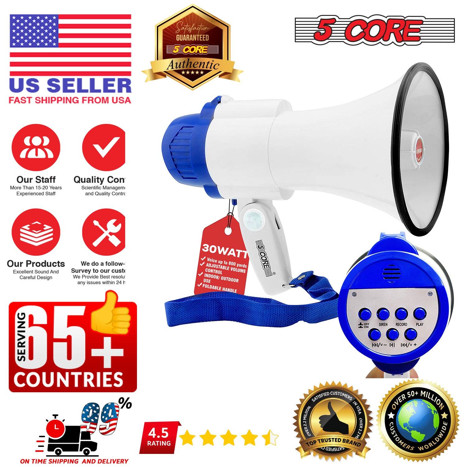 **US SELLER**  
FAST SHIPPING FROM USA

**5 CORE**  
Authentic

**Our Staff**  
More Than 15-20 Years  
Experienced Staff

**Quality Control**  
Scientific Management and Quality Control

**Our Products**  
Excellent Sound and Careful Design

**We do a follow-up survey to our customers**  
Any issues within 24 hours

**SERVING 65+ COUNTRIES**

**ON TIME SHIPPING AND DELIVERY**

**4.5 RATING**

**30WATT**  
Voice up to 300 yards  
ADJUSTABLE VOLUME CONTROL  
INDOOR OUTDOOR USE  
FOLDABLE HANDHELD

**SATISFIED CUSTOMERS**  
OVER 50+ MILLION  
TOP TRUSTED BRAND  
OVER 50+ MILLION SATISFIED CUSTOMERS WORLDWIDE