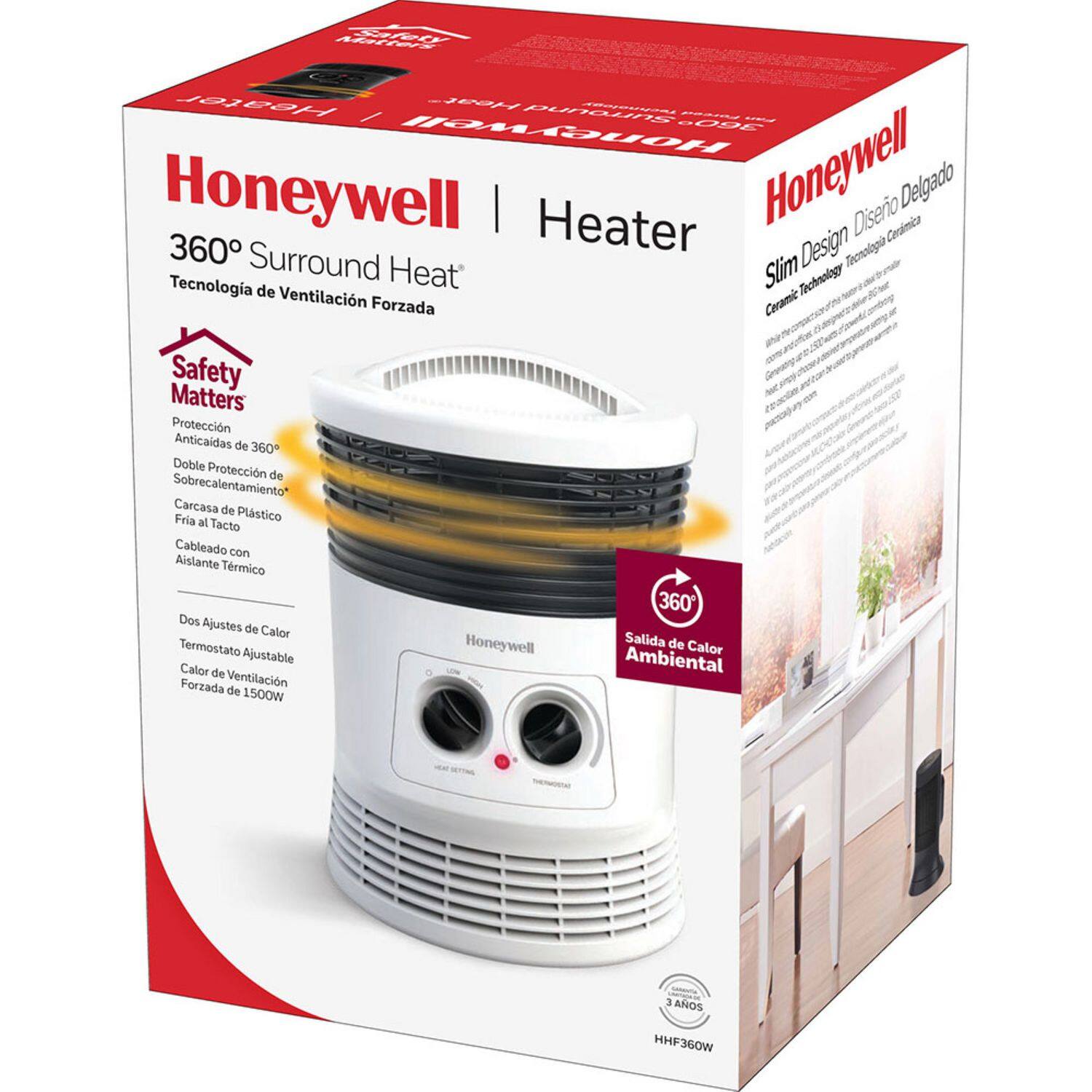 Heater / 22 09C Honeywell Honeywell | Heater Honeywell 360 Surround Heat Slim Design Cerámica Delgado 360 Surround Heat' Slim Design Cerámica Technology Forzada Ceramic Safety Matters Protección Anticaídas de 360 Doble Protección de Sobrecalentamiento Carcasa de Plástico Fria al Tacto Cableado con Aislante Térmico 360 Dos Ajustes de Calor Termostato Honeywell Salida de Calor Ajustable Ambiental Calor de Forzada Ventilación de 1500W 3 Años HHF360W