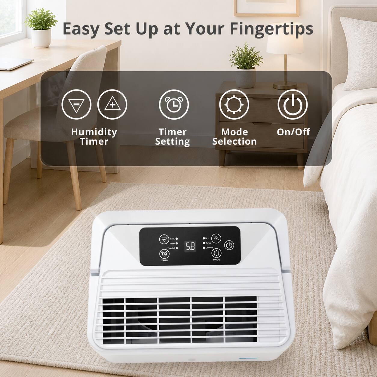 Easy Set Up at Your Fingertips

- Humidity Timer
- Timer Setting
- Mode Selection
- On/Off