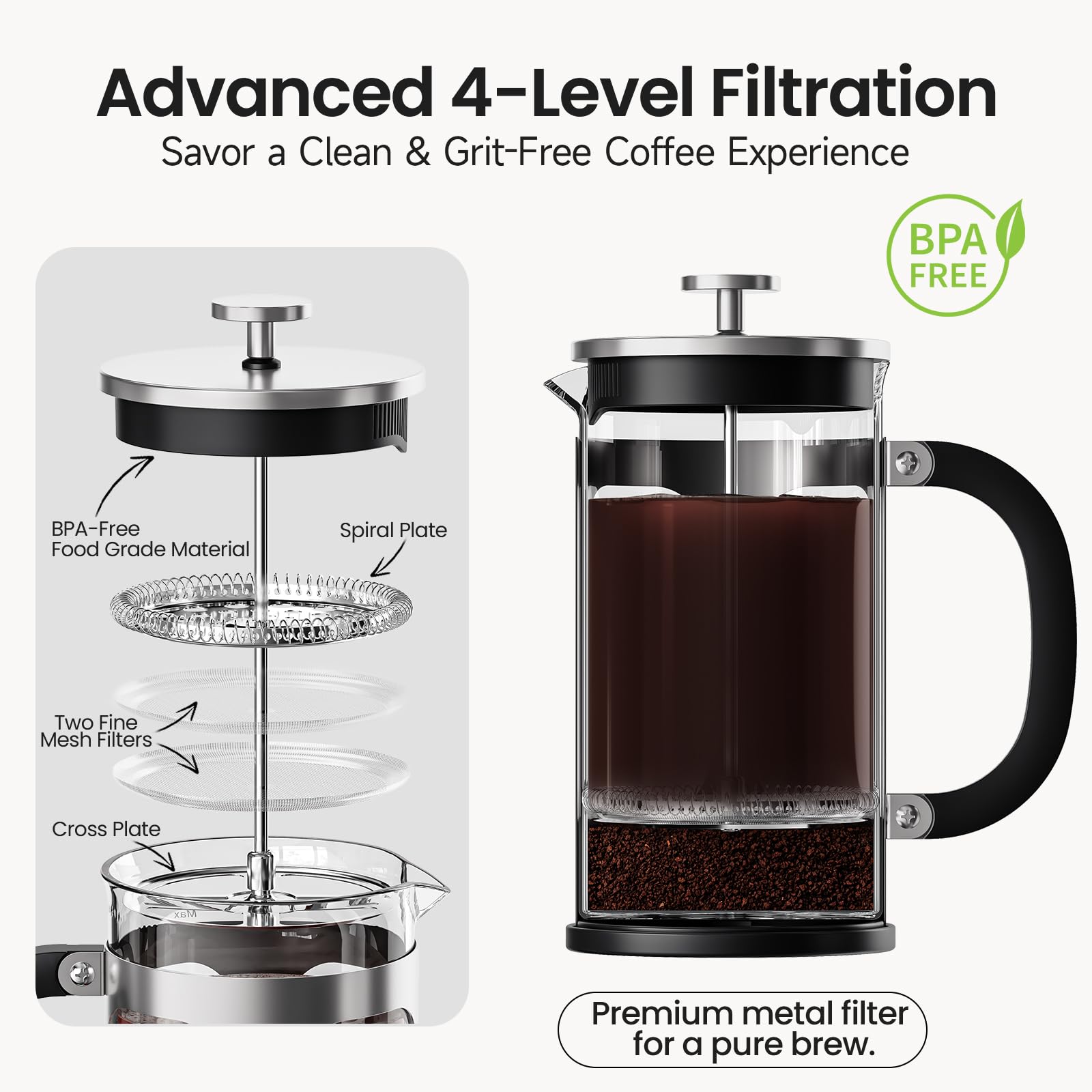 Advanced 4-Level Filtration  
Savor a Clean & Grit-Free Coffee Experience  

BPA-Free  
BPA-Free Food Grade Material  
Spiral Plate  
Two Fine Mesh Filters  
Cross Plate  

Premium metal filter for a pure brew.