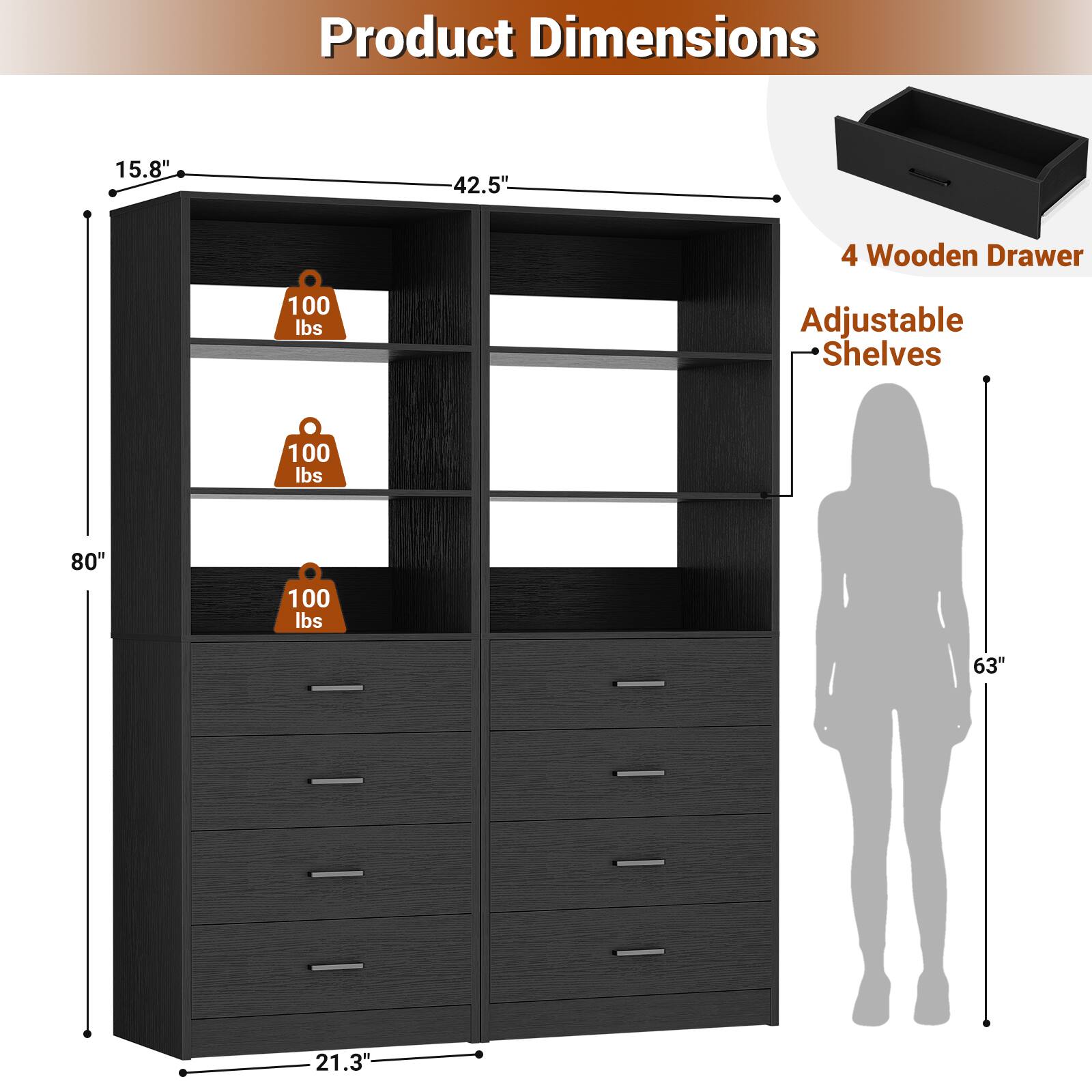 Product Dimensions: 15.8" x 42.5" x 80"  
4 Wooden Drawer  
Adjustable Shelves: 100 lbs  
63" x 21.3"