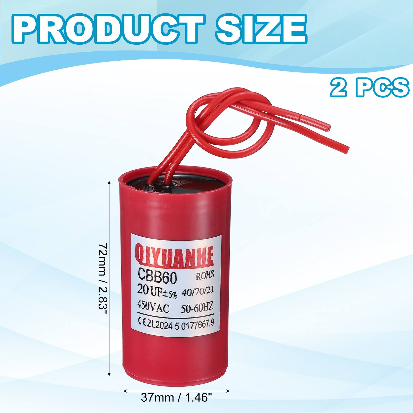 PRODUCT SIZE  
2 PCS  
72mm / 2.83"  
QIYUANHE  
CBB60  
ROHS  
20UF±5%  
40/70/21  
450VAC  
50-60HZ  
CE  
ZL2024  
5 0177667.9  
37mm / 1.46"