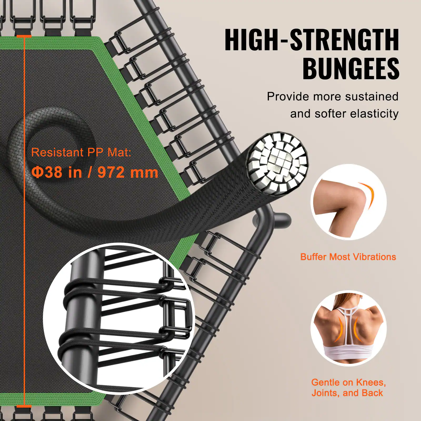 HIGH-STRENGTH BUNGEEs  
Provide more sustained and softer elasticity  

Resistant PP Mat:  
Φ38 in / 972 mm  

Buffer Most Vibrations  

Gentle on Knees, Joints, and Back