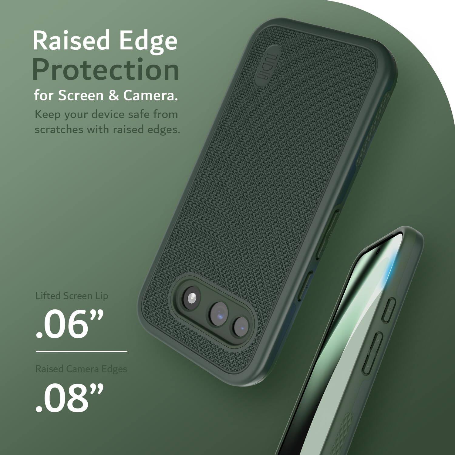Raised Edge Protection for Screen & Camera.  
Keep your device safe from scratches with raised edges.  

Lifted Screen Lip .06"  
Raised Camera Edges .08"