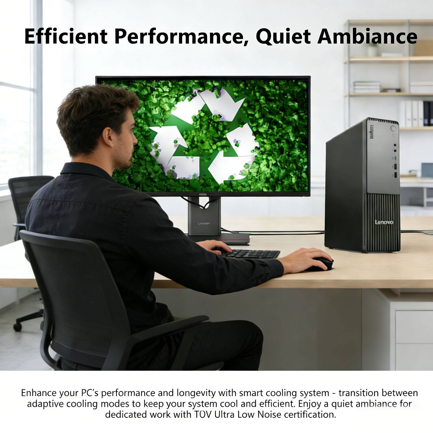 Efficient Performance, Quiet Ambiance

Enhance your PC's performance and longevity with smart cooling system - transition between adaptive cooling modes to keep your system cool and efficient. Enjoy a quiet ambiance for dedicated work with TOV Ultra Low Noise certification.