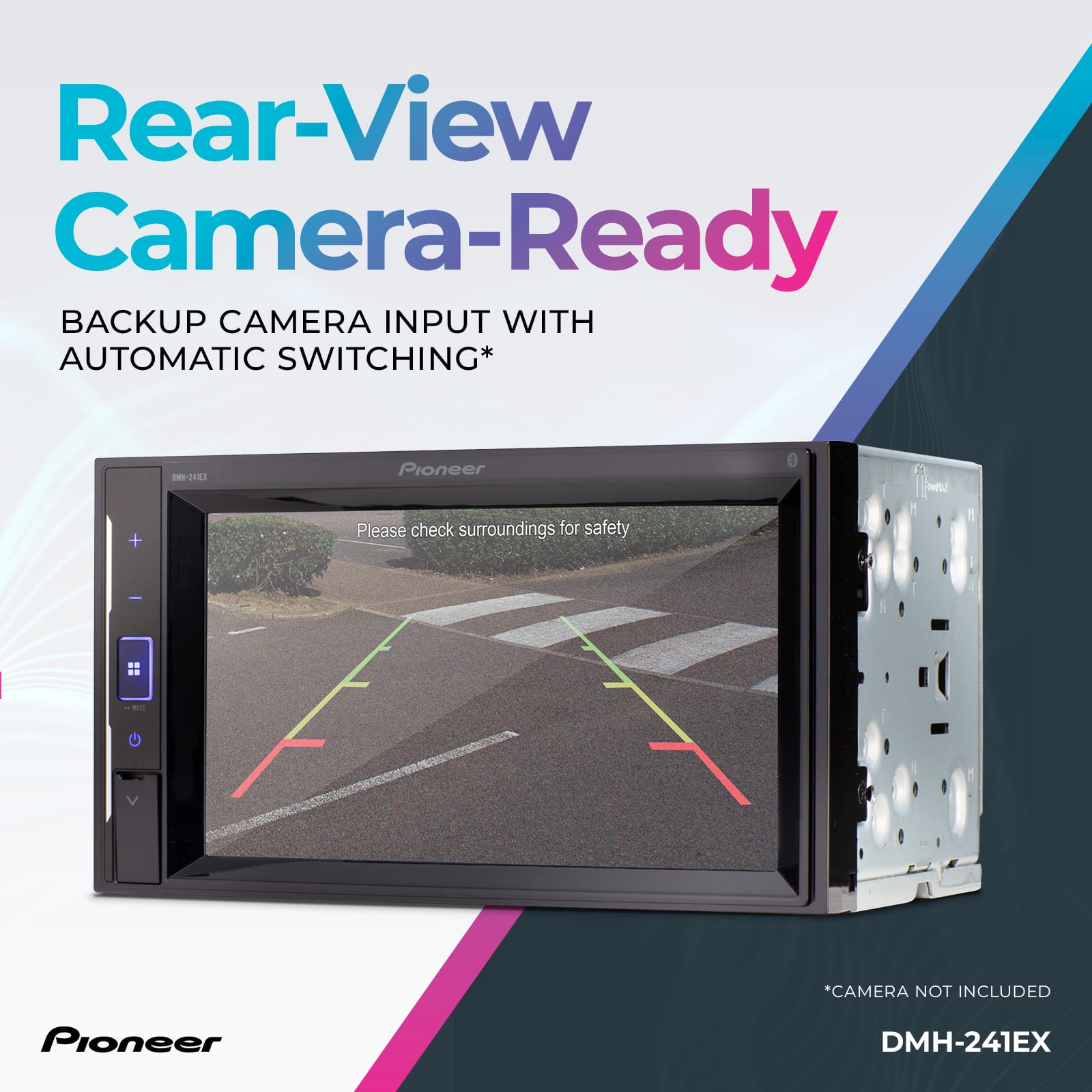Rear-View Camera-Ready BACKUP CAMERA INPUT WITH AUTOMATIC SWITCHING* 10-24 2 Pioneer + Please check surroundings for safety I *CAMERA NOT INCLUDED Pioneer DMH-241EX