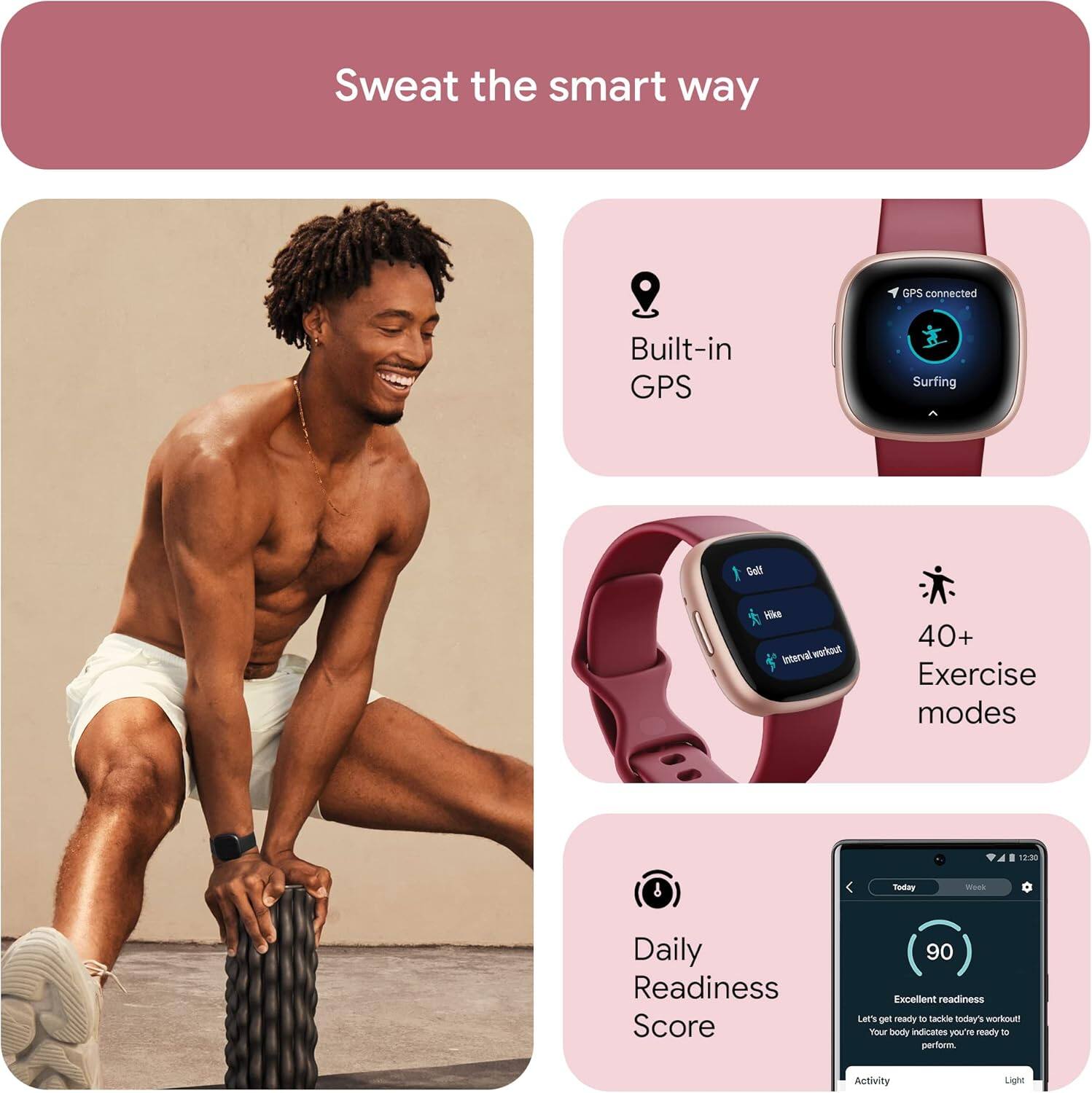 Sweat the smart way

Built-in GPS

Surfing

Golf

Vika

Interval workout

40+ Exercise modes

Daily Readiness Score

90

Excellent readiness

Let's get ready to tackle today's workout! Your body indicates you're ready to perform.