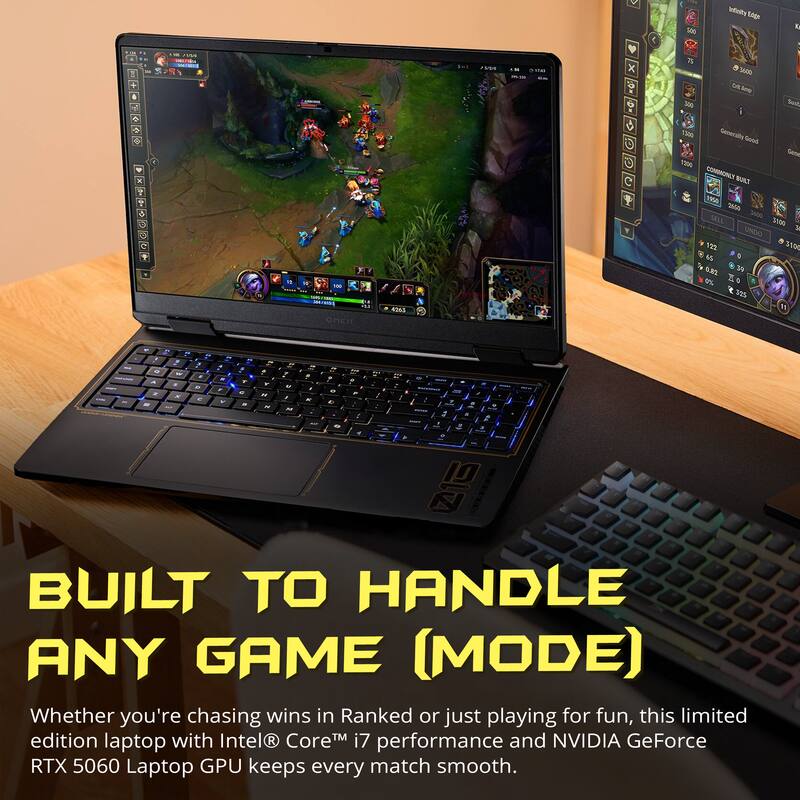 BUILT TO HANDLE ANY GAME (MODE)

Whether you're chasing wins in Ranked or just playing for fun, this limited edition laptop with Intel® Core™ i7 performance and NVIDIA GeForce RTX 5060 Laptop GPU keeps every match smooth.