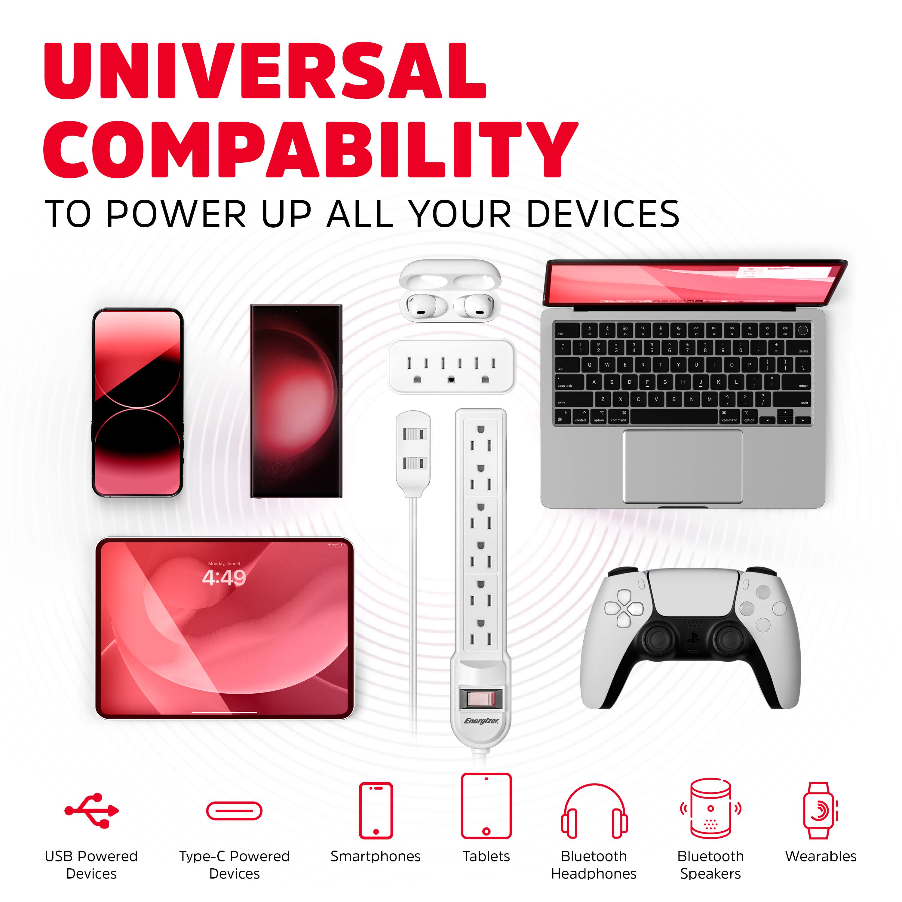 UNIVERSAL COMPATIBILITY  
TO POWER UP ALL YOUR DEVICES  

USB Powered Devices  
Type-C Powered Devices  
Smartphones  
Tablets  
Bluetooth Headphones  
Bluetooth Speakers  
Wearables